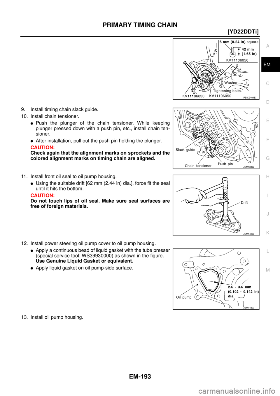 NISSAN X-TRAIL 2003  Service Repair Manual PRIMARY TIMING CHAIN
EM-193
[YD22DDTi]
C
D
E
F
G
H
I
J
K
L
MA
EM
 
9. Install timing chain slack guide.
10. Install chain tensioner.
Push the plunger of the chain tensioner. While keeping
plunger pre