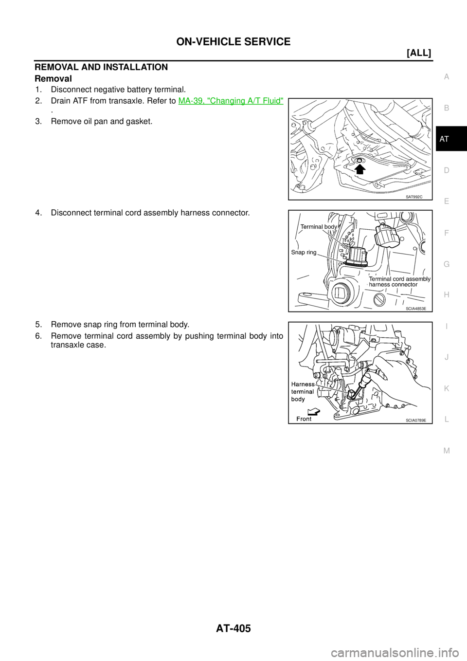 NISSAN X-TRAIL 2003  Service Repair Manual ON-VEHICLE SERVICE
AT-405
[ALL]
D
E
F
G
H
I
J
K
L
MA
B
AT
 
REMOVAL AND INSTALLATION
Removal
1. Disconnect negative battery terminal.
2. Drain ATF from transaxle. Refer to MA-39, "
Changing A/T Fluid"