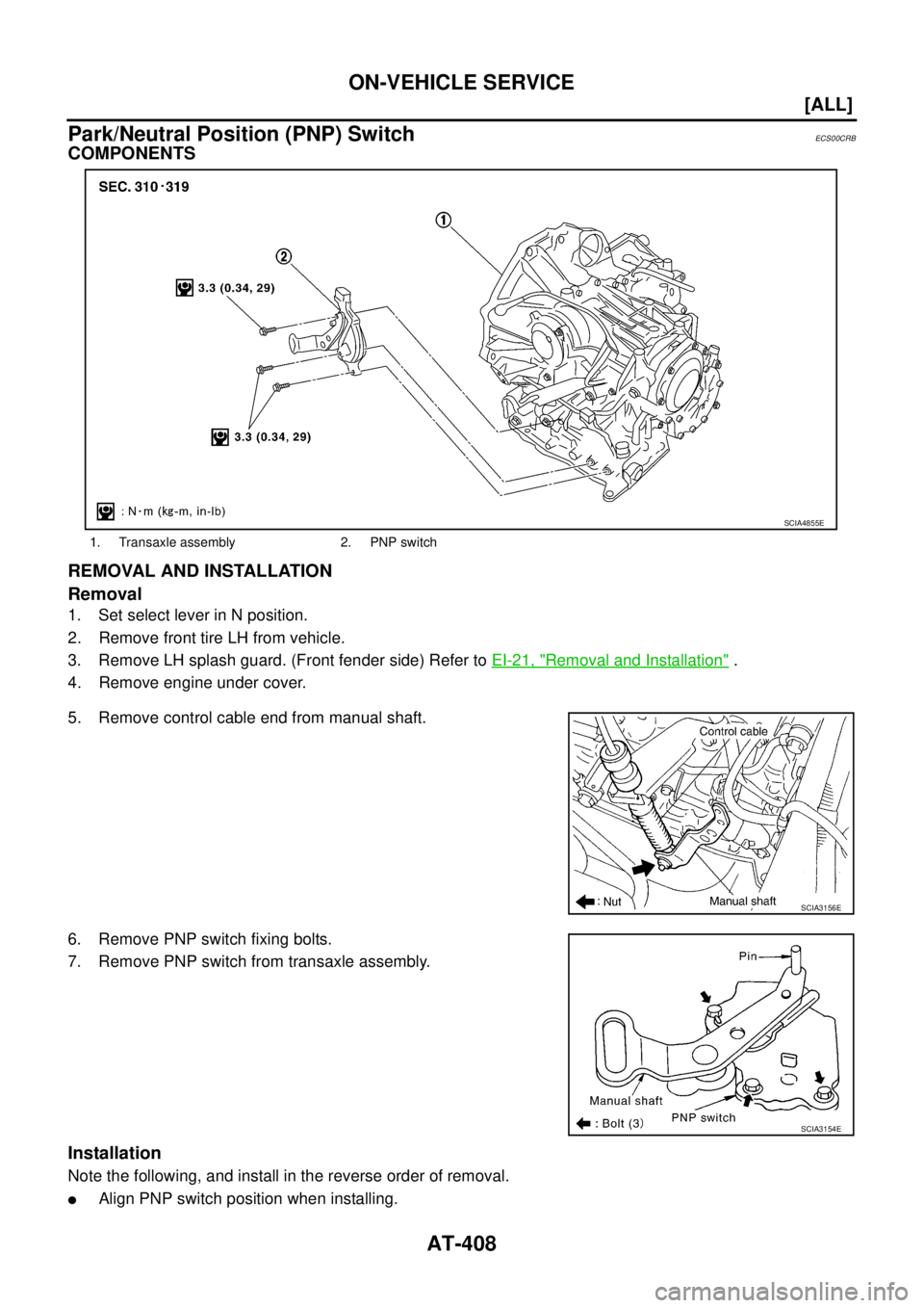 NISSAN X-TRAIL 2003  Service Repair Manual AT-408
[ALL]
ON-VEHICLE SERVICE
 
Park/Neutral Position (PNP) SwitchECS00CRB
COMPONENTS
REMOVAL AND INSTALLATION
Removal
1. Set select lever in N position.
2. Remove front tire LH from vehicle.
3. Rem