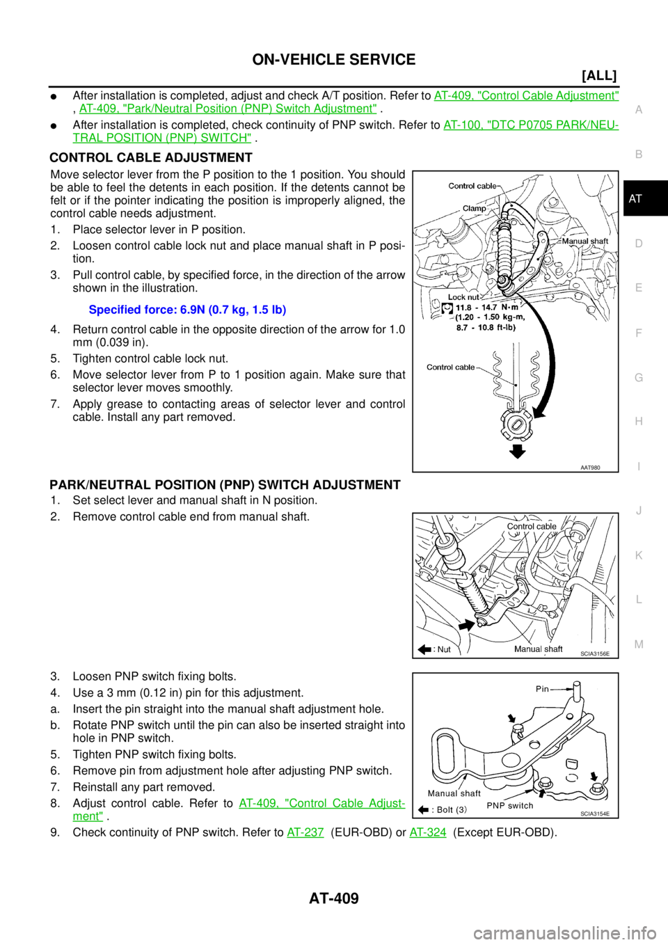 NISSAN X-TRAIL 2003  Service Repair Manual ON-VEHICLE SERVICE
AT-409
[ALL]
D
E
F
G
H
I
J
K
L
MA
B
AT
 
After installation is completed, adjust and check A/T position. Refer to AT- 4 0 9 ,  "Control Cable Adjustment"
, AT- 4 0 9 ,  "Park/Neutr