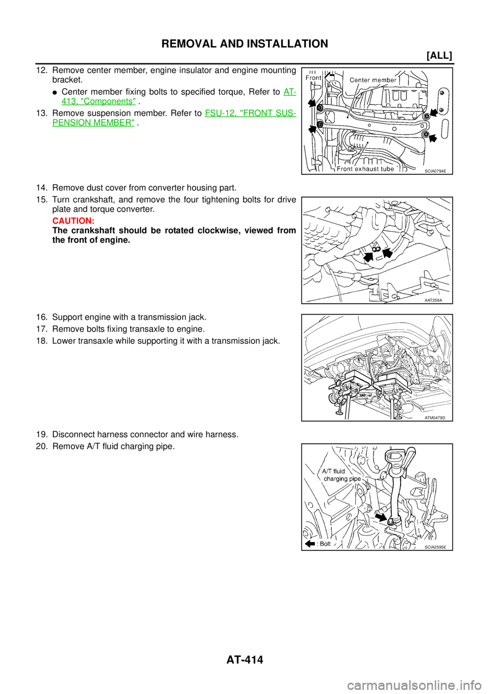NISSAN X-TRAIL 2003  Service Repair Manual AT-414
[ALL]
REMOVAL AND INSTALLATION
 
12. Remove center member, engine insulator and engine mounting
bracket.
Center member fixing bolts to specified torque, Refer to AT-
413, "Components" .
13. Re