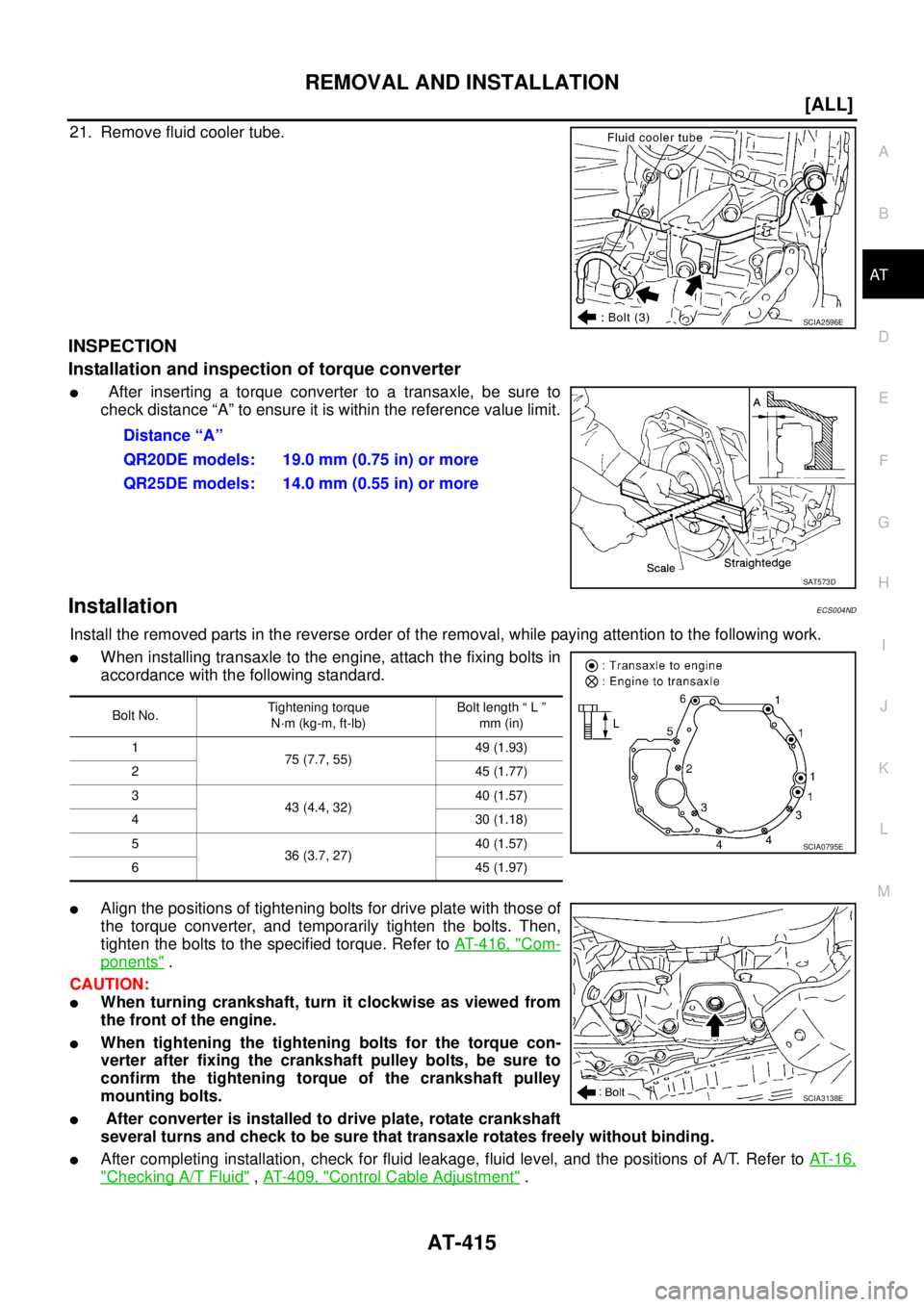 NISSAN X-TRAIL 2003  Service Repair Manual REMOVAL AND INSTALLATION
AT-415
[ALL]
D
E
F
G
H
I
J
K
L
MA
B
AT
 
21. Remove fluid cooler tube.
INSPECTION
Installation and inspection of torque converter
 After inserting a torque converter to a tra