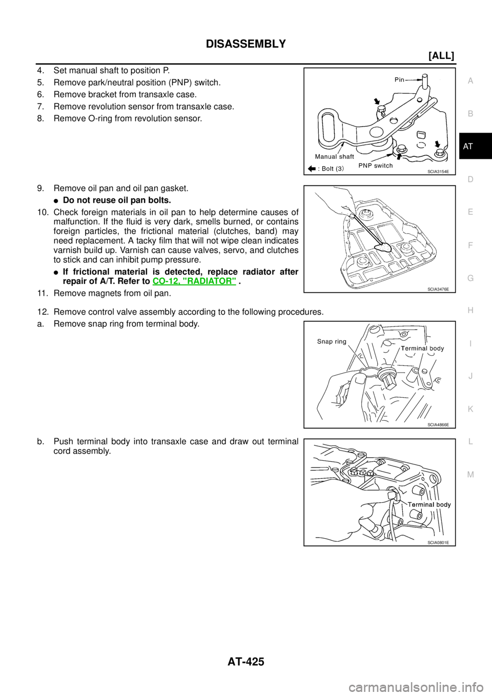 NISSAN X-TRAIL 2003  Service Repair Manual DISASSEMBLY
AT-425
[ALL]
D
E
F
G
H
I
J
K
L
MA
B
AT
 
4. Set manual shaft to position P.
5. Remove park/neutral position (PNP) switch.
6. Remove bracket from transaxle case.
7. Remove revolution sensor
