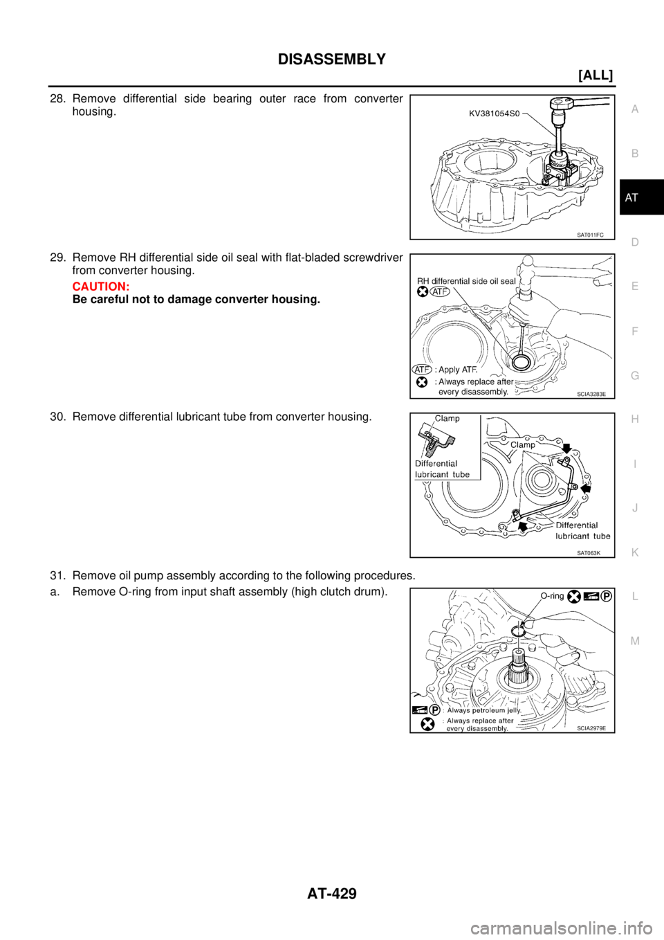 NISSAN X-TRAIL 2003  Service Repair Manual DISASSEMBLY
AT-429
[ALL]
D
E
F
G
H
I
J
K
L
MA
B
AT
 
28. Remove differential side bearing outer race from converter
housing.
29. Remove RH differential side oil seal with flat-bladed screwdriver
from 