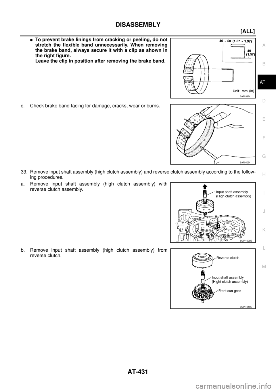 NISSAN X-TRAIL 2003  Service Repair Manual DISASSEMBLY
AT-431
[ALL]
D
E
F
G
H
I
J
K
L
MA
B
AT
 
To prevent brake linings from cracking or peeling, do not
stretch the flexible band unnecessarily. When removing
the brake band, always secure it 
