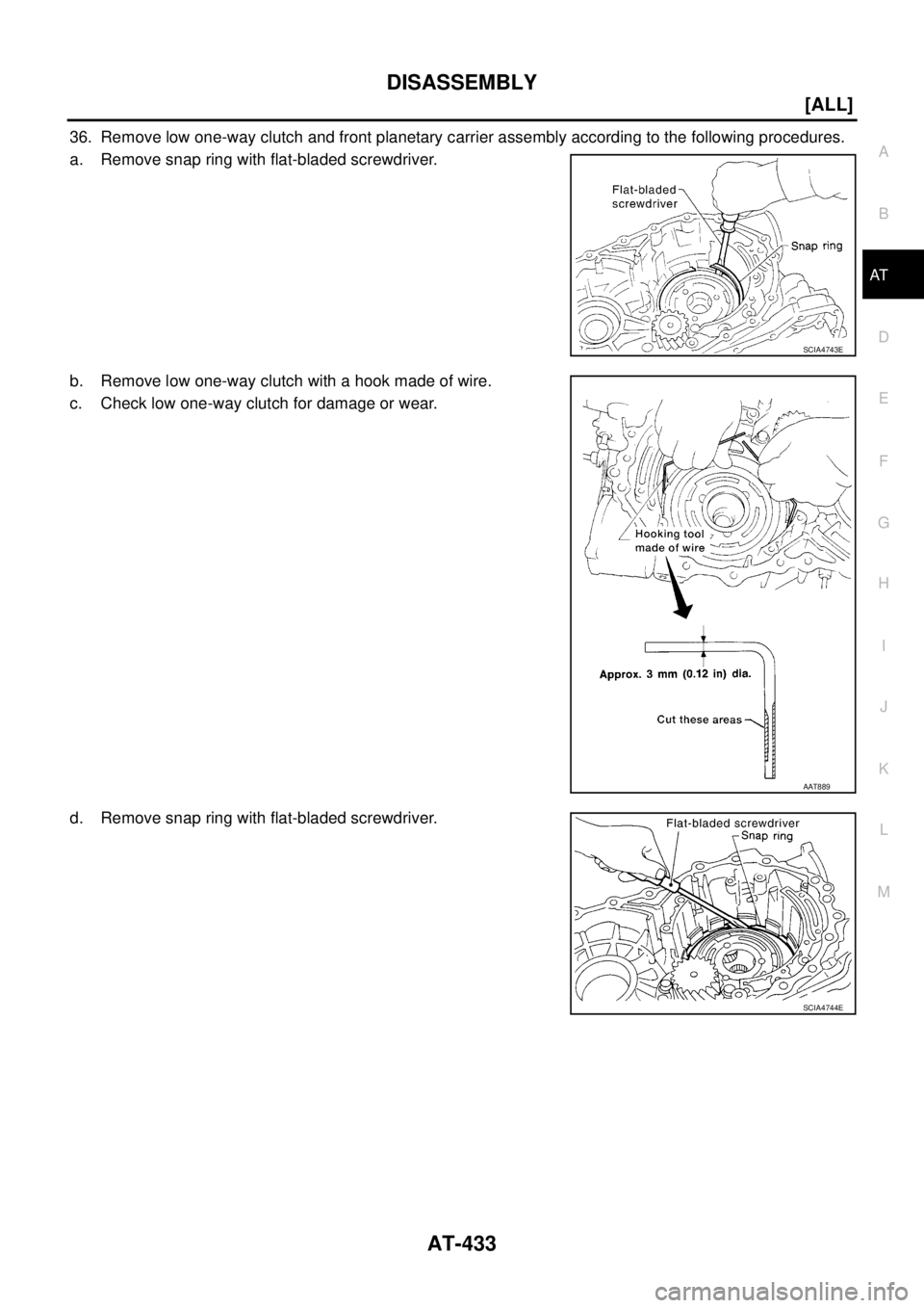 NISSAN X-TRAIL 2003  Service Repair Manual DISASSEMBLY
AT-433
[ALL]
D
E
F
G
H
I
J
K
L
MA
B
AT
 
36. Remove low one-way clutch and front planetary carrier assembly according to the following procedures.
a. Remove snap ring with flat-bladed scre