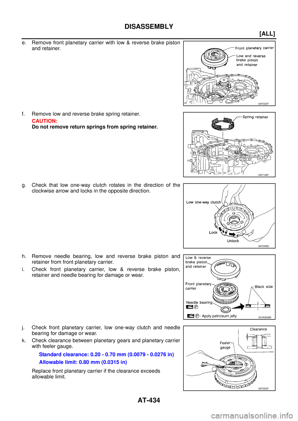 NISSAN X-TRAIL 2003  Service Repair Manual AT-434
[ALL]
DISASSEMBLY
 
e. Remove front planetary carrier with low & reverse brake piston
and retainer.
f. Remove low and reverse brake spring retainer.
CAUTION:
Do not remove return springs from s