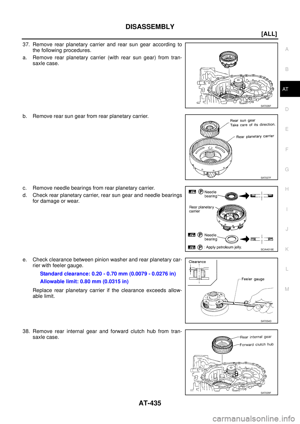 NISSAN X-TRAIL 2003  Service Repair Manual DISASSEMBLY
AT-435
[ALL]
D
E
F
G
H
I
J
K
L
MA
B
AT
 
37. Remove rear planetary carrier and rear sun gear according to
the following procedures.
a. Remove rear planetary carrier (with rear sun gear) fr