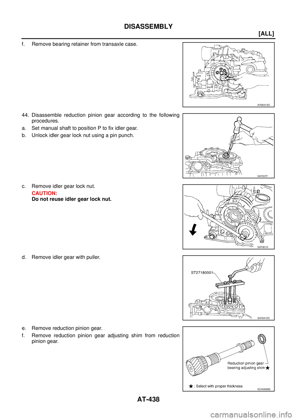 NISSAN X-TRAIL 2003  Service Repair Manual AT-438
[ALL]
DISASSEMBLY
 
f. Remove bearing retainer from transaxle case.
44. Disassemble reduction pinion gear according to the following
procedures.
a. Set manual shaft to position P to fix idler g