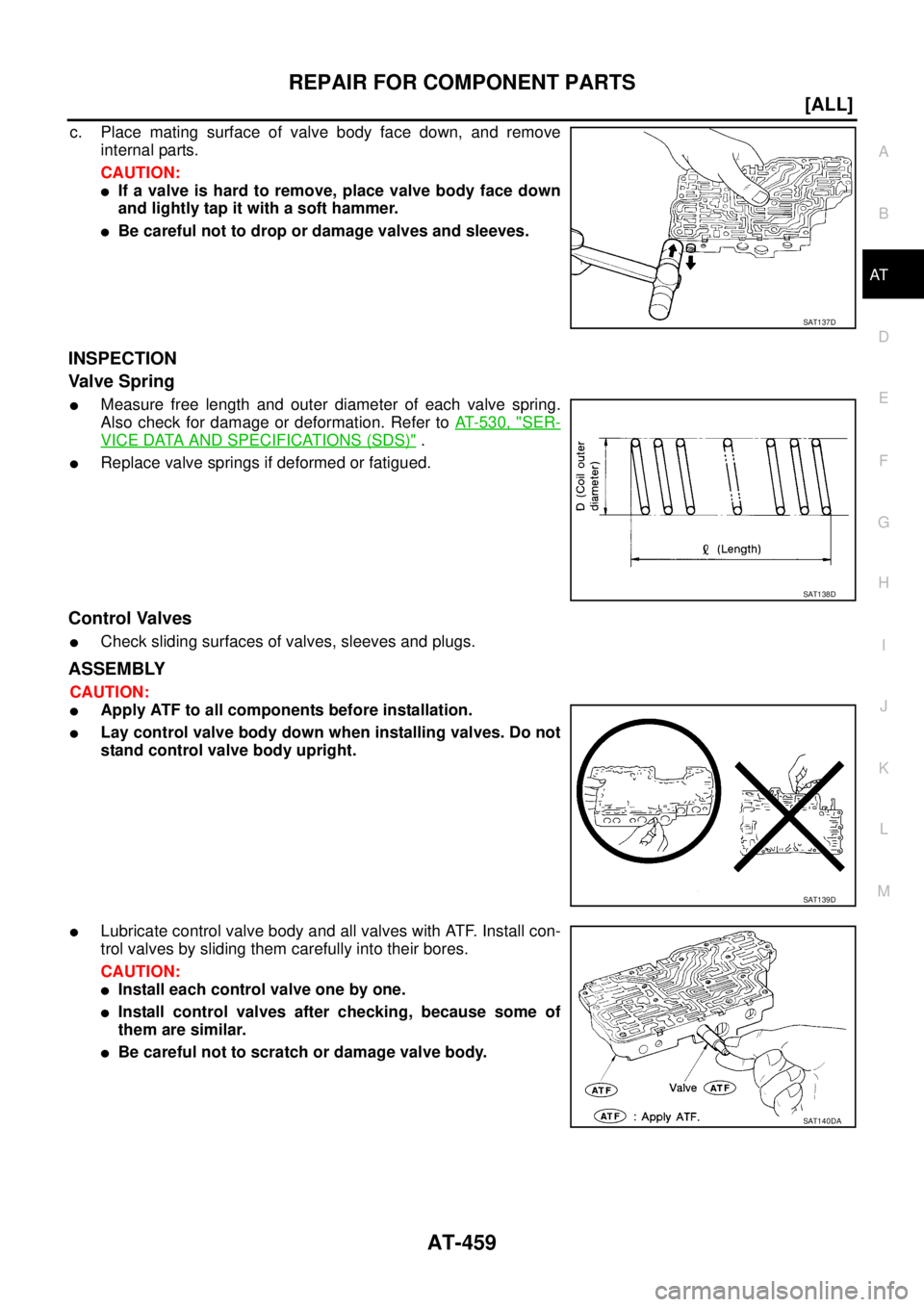 NISSAN X-TRAIL 2003  Service Repair Manual REPAIR FOR COMPONENT PARTS
AT-459
[ALL]
D
E
F
G
H
I
J
K
L
MA
B
AT
 
c. Place mating surface of valve body face down, and remove
internal parts.
CAUTION:
If a valve is hard to remove, place valve body