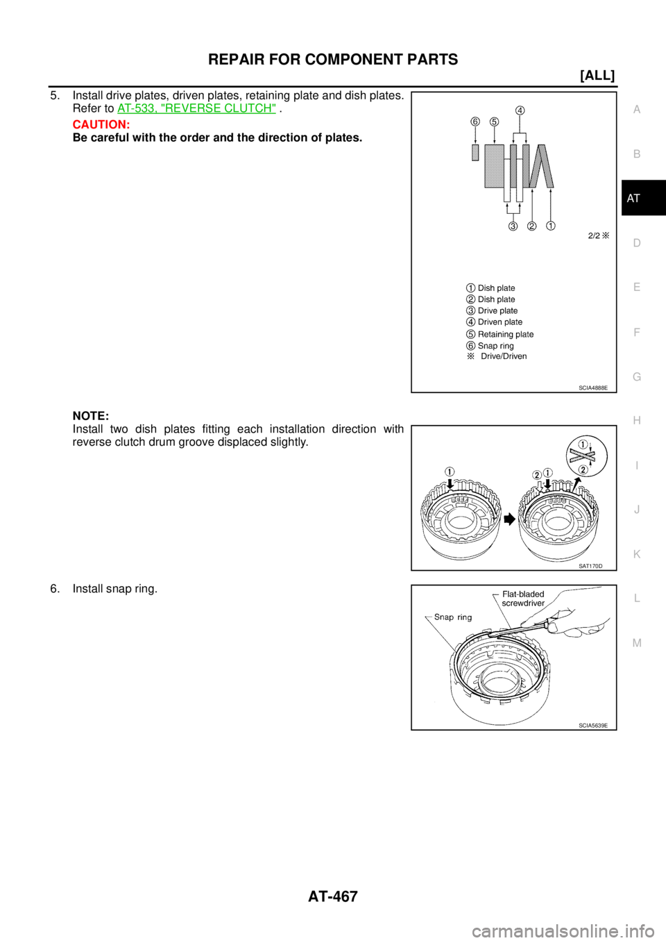 NISSAN X-TRAIL 2003  Service Repair Manual REPAIR FOR COMPONENT PARTS
AT-467
[ALL]
D
E
F
G
H
I
J
K
L
MA
B
AT
 
5. Install drive plates, driven plates, retaining plate and dish plates.
Refer to AT- 5 3 3 ,  "
REVERSE CLUTCH" .
CAUTION:
Be caref
