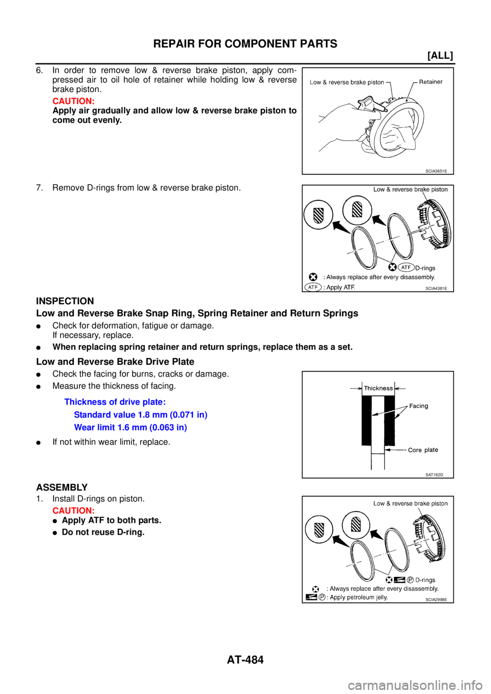 NISSAN X-TRAIL 2003  Service Repair Manual AT-484
[ALL]
REPAIR FOR COMPONENT PARTS
 
6. In order to remove low & reverse brake piston, apply com-
pressed air to oil hole of retainer while holding low & reverse
brake piston.
CAUTION:
Apply air 