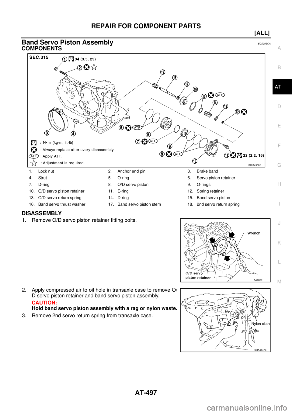 NISSAN X-TRAIL 2003  Service Repair Manual REPAIR FOR COMPONENT PARTS
AT-497
[ALL]
D
E
F
G
H
I
J
K
L
MA
B
AT
 
Band Servo Piston AssemblyECS00ECA
COMPONENTS
DISASSEMBLY
1. Remove O/D servo piston retainer fitting bolts.
2. Apply compressed air