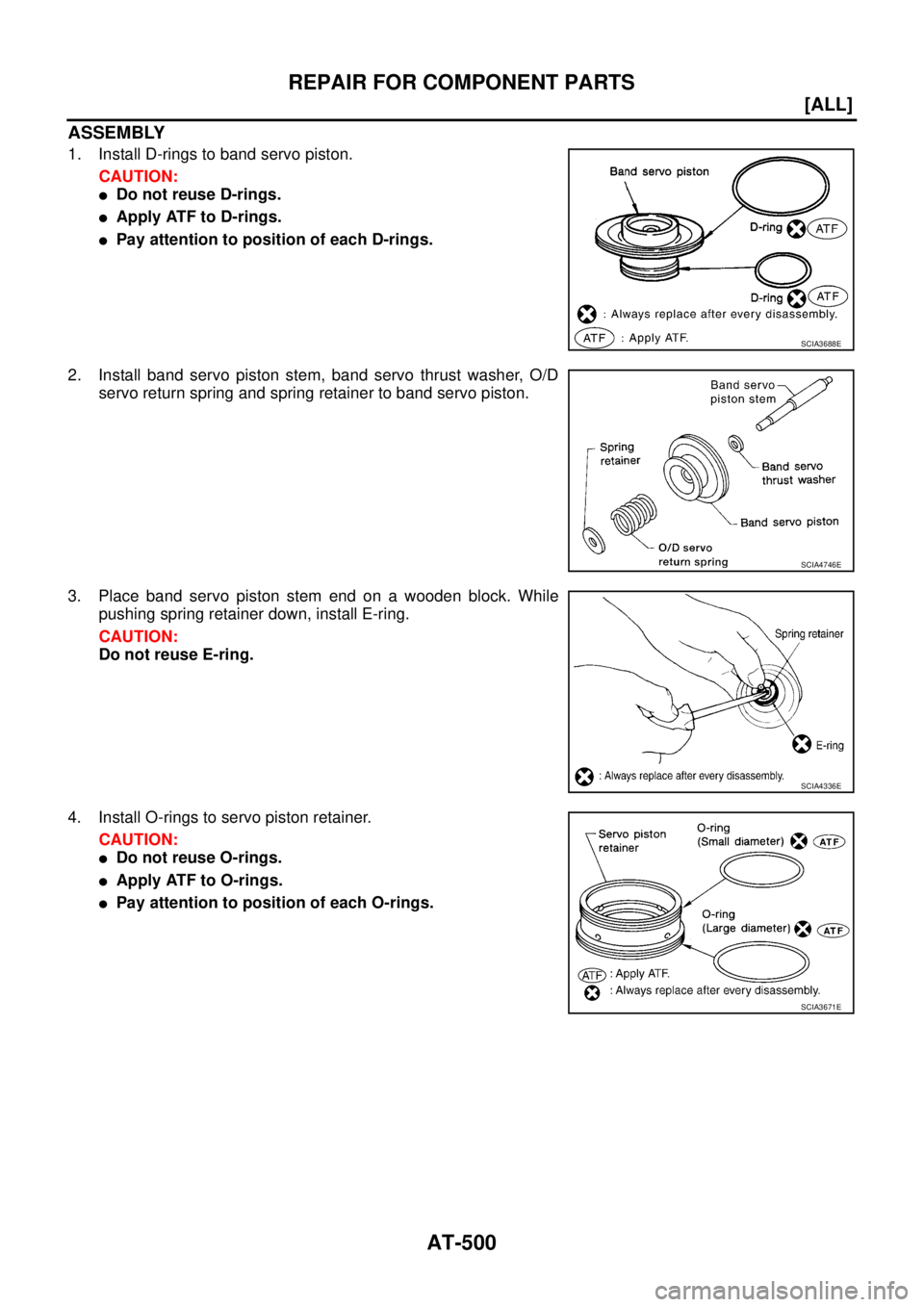 NISSAN X-TRAIL 2003  Service Repair Manual AT-500
[ALL]
REPAIR FOR COMPONENT PARTS
 
ASSEMBLY
1. Install D-rings to band servo piston.
CAUTION:
Do not reuse D-rings.
Apply ATF to D-rings.
Pay attention to position of each D-rings.
2. Instal