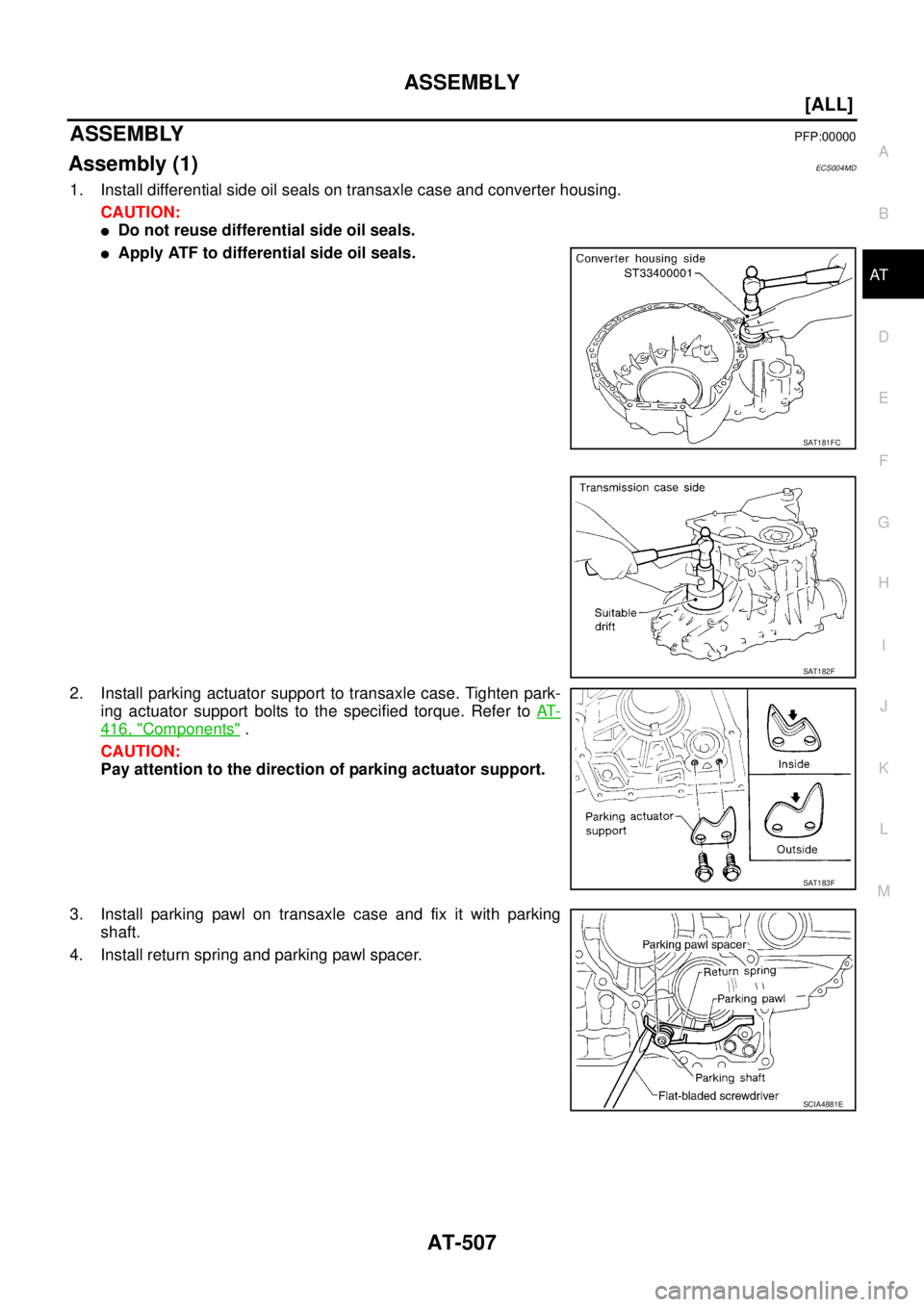 NISSAN X-TRAIL 2003  Service Repair Manual ASSEMBLY
AT-507
[ALL]
D
E
F
G
H
I
J
K
L
MA
B
AT
 
ASSEMBLYPFP:00000
Assembly (1)ECS004MD
1. Install differential side oil seals on transaxle case and converter housing.
CAUTION:
Do not reuse differen
