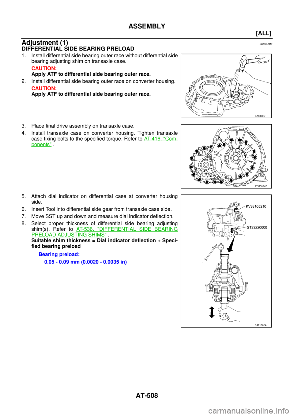 NISSAN X-TRAIL 2003  Service Repair Manual AT-508
[ALL]
ASSEMBLY
 
Adjustment (1)ECS004ME
DIFFERENTIAL SIDE BEARING PRELOAD
1. Install differential side bearing outer race without differential side
bearing adjusting shim on transaxle case.
CAU