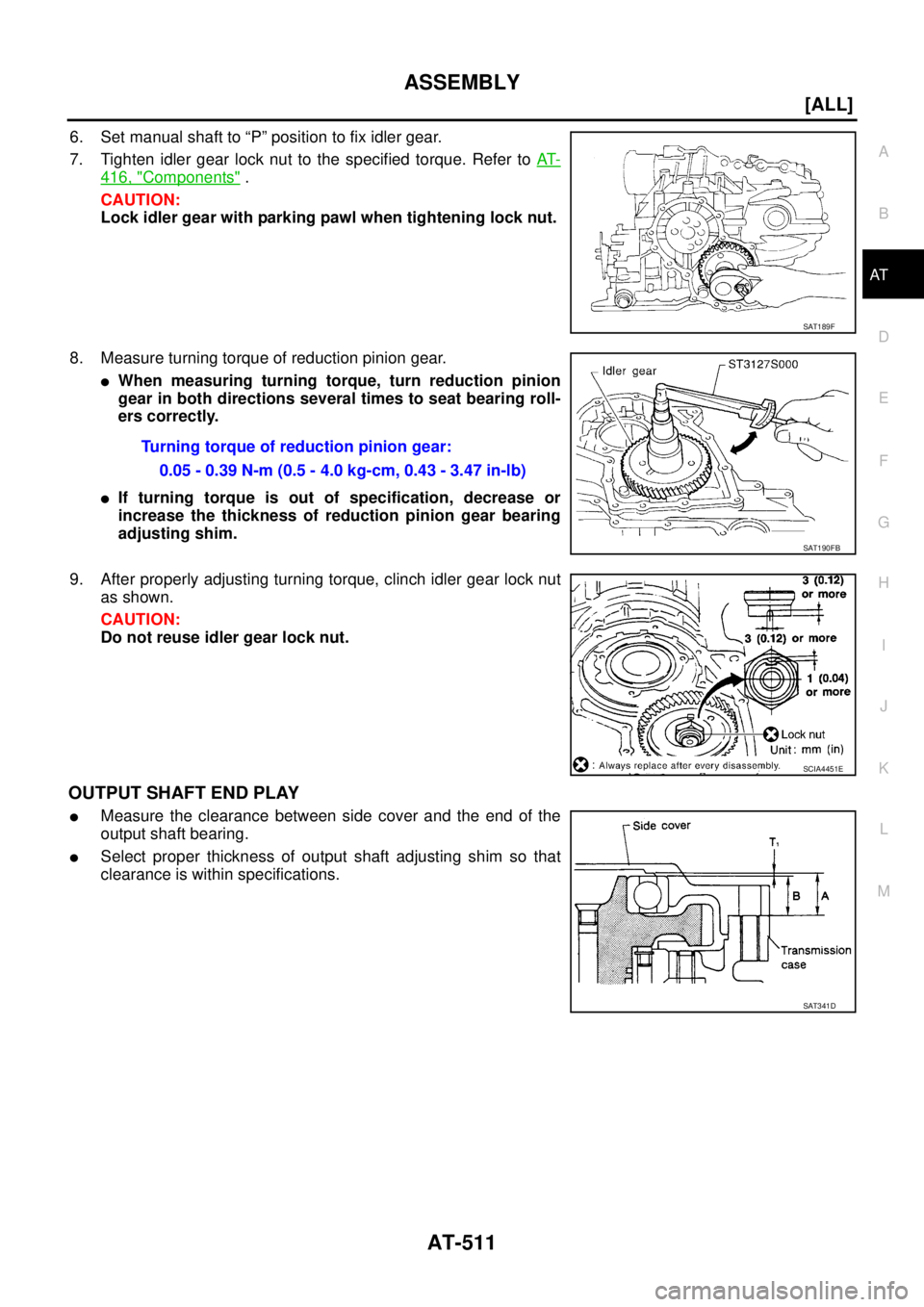 NISSAN X-TRAIL 2003  Service Repair Manual ASSEMBLY
AT-511
[ALL]
D
E
F
G
H
I
J
K
L
MA
B
AT
 
6. Set manual shaft to “P” position to fix idler gear.
7. Tighten idler gear lock nut to the specified torque. Refer to AT-
416, "Components" .
CA