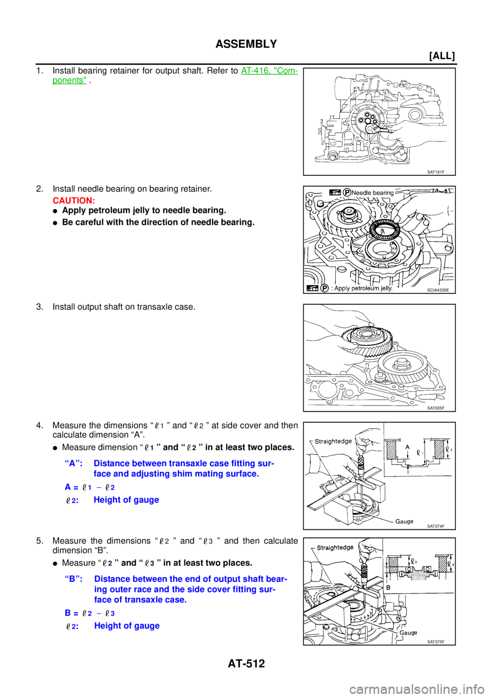NISSAN X-TRAIL 2003  Service Repair Manual AT-512
[ALL]
ASSEMBLY
 
1. Install bearing retainer for output shaft. Refer to AT- 4 1 6 ,  "Com-
ponents" .
2. Install needle bearing on bearing retainer.
CAUTION:
Apply petroleum jelly to needle be