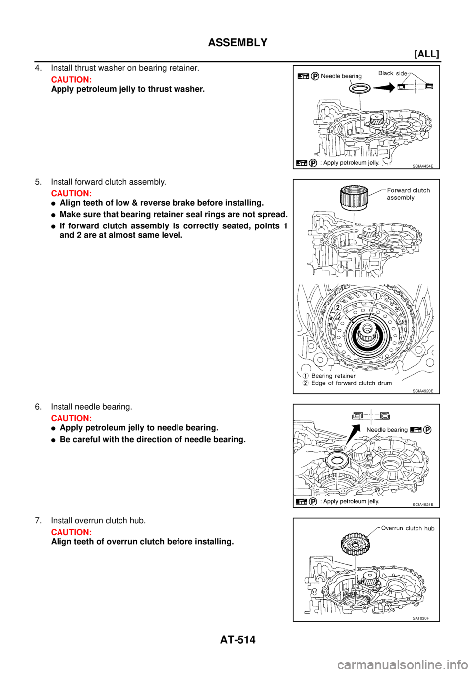 NISSAN X-TRAIL 2003  Service Repair Manual AT-514
[ALL]
ASSEMBLY
 
4. Install thrust washer on bearing retainer.
CAUTION:
Apply petroleum jelly to thrust washer.
5. Install forward clutch assembly.
CAUTION:
Align teeth of low & reverse brake 