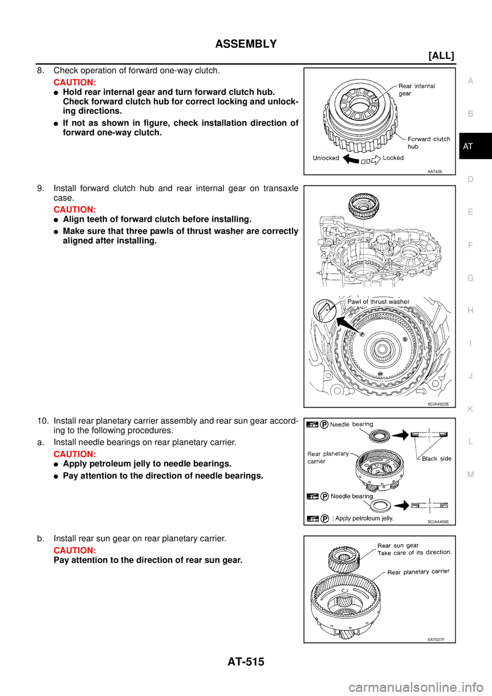 NISSAN X-TRAIL 2003  Service Repair Manual ASSEMBLY
AT-515
[ALL]
D
E
F
G
H
I
J
K
L
MA
B
AT
 
8. Check operation of forward one-way clutch.
CAUTION:
Hold rear internal gear and turn forward clutch hub.
Check forward clutch hub for correct lock