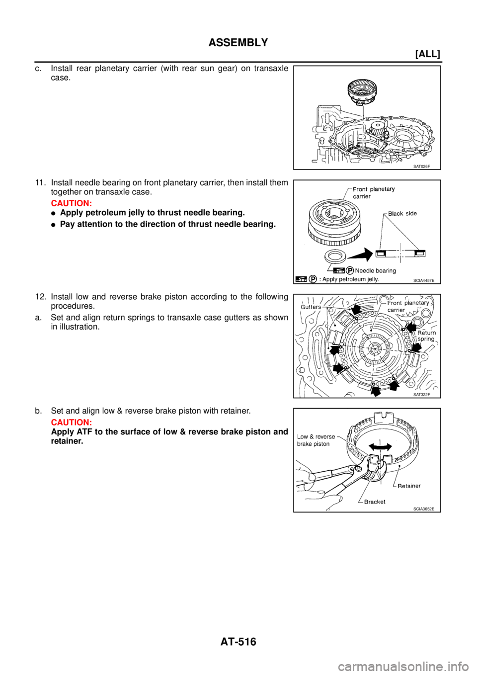 NISSAN X-TRAIL 2003  Service Repair Manual AT-516
[ALL]
ASSEMBLY
 
c. Install rear planetary carrier (with rear sun gear) on transaxle
case.
11. Install needle bearing on front planetary carrier, then install them
together on transaxle case.
C