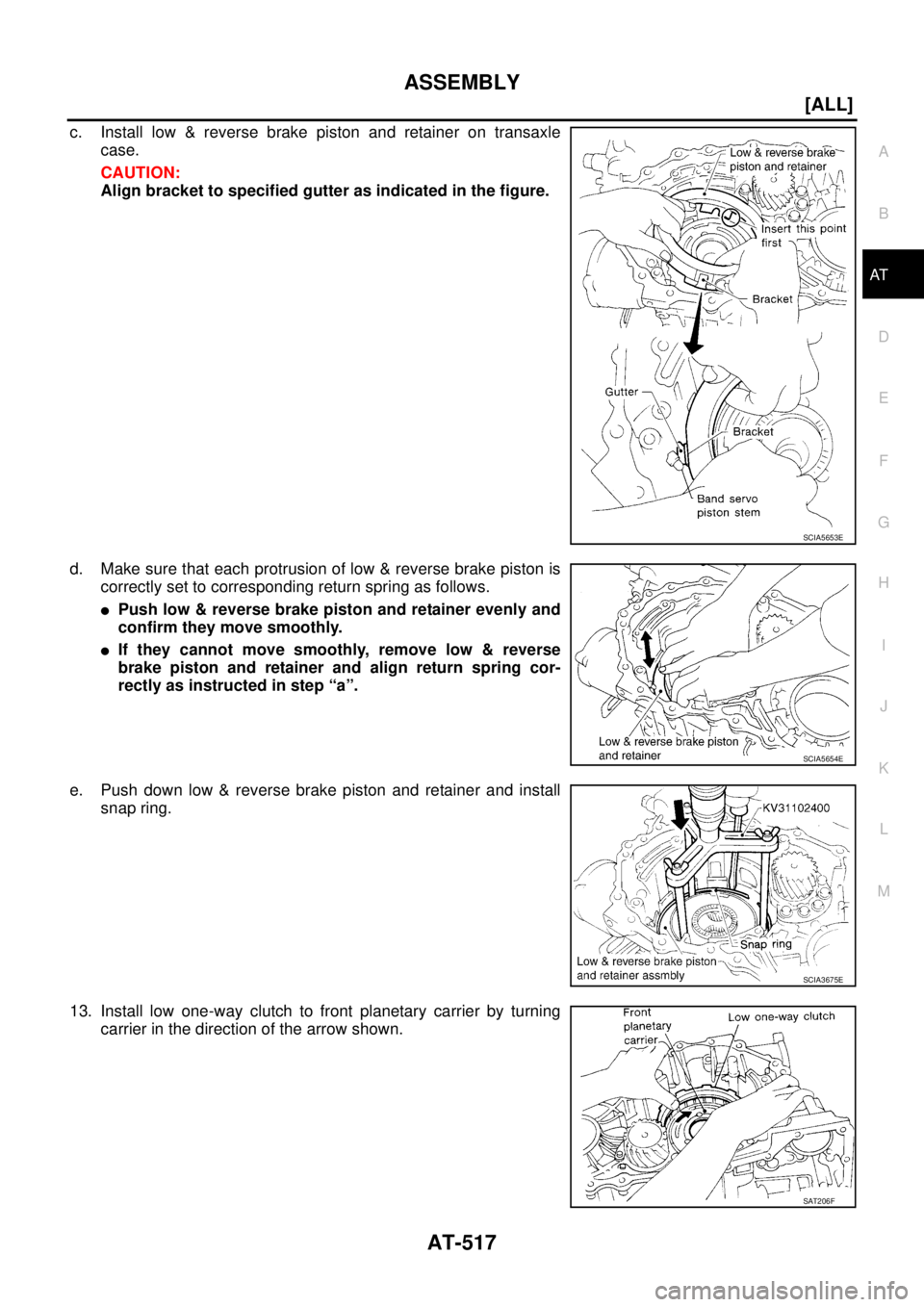 NISSAN X-TRAIL 2003  Service Repair Manual ASSEMBLY
AT-517
[ALL]
D
E
F
G
H
I
J
K
L
MA
B
AT
 
c. Install low & reverse brake piston and retainer on transaxle
case.
CAUTION:
Align bracket to specified gutter as indicated in the figure.
d. Make s