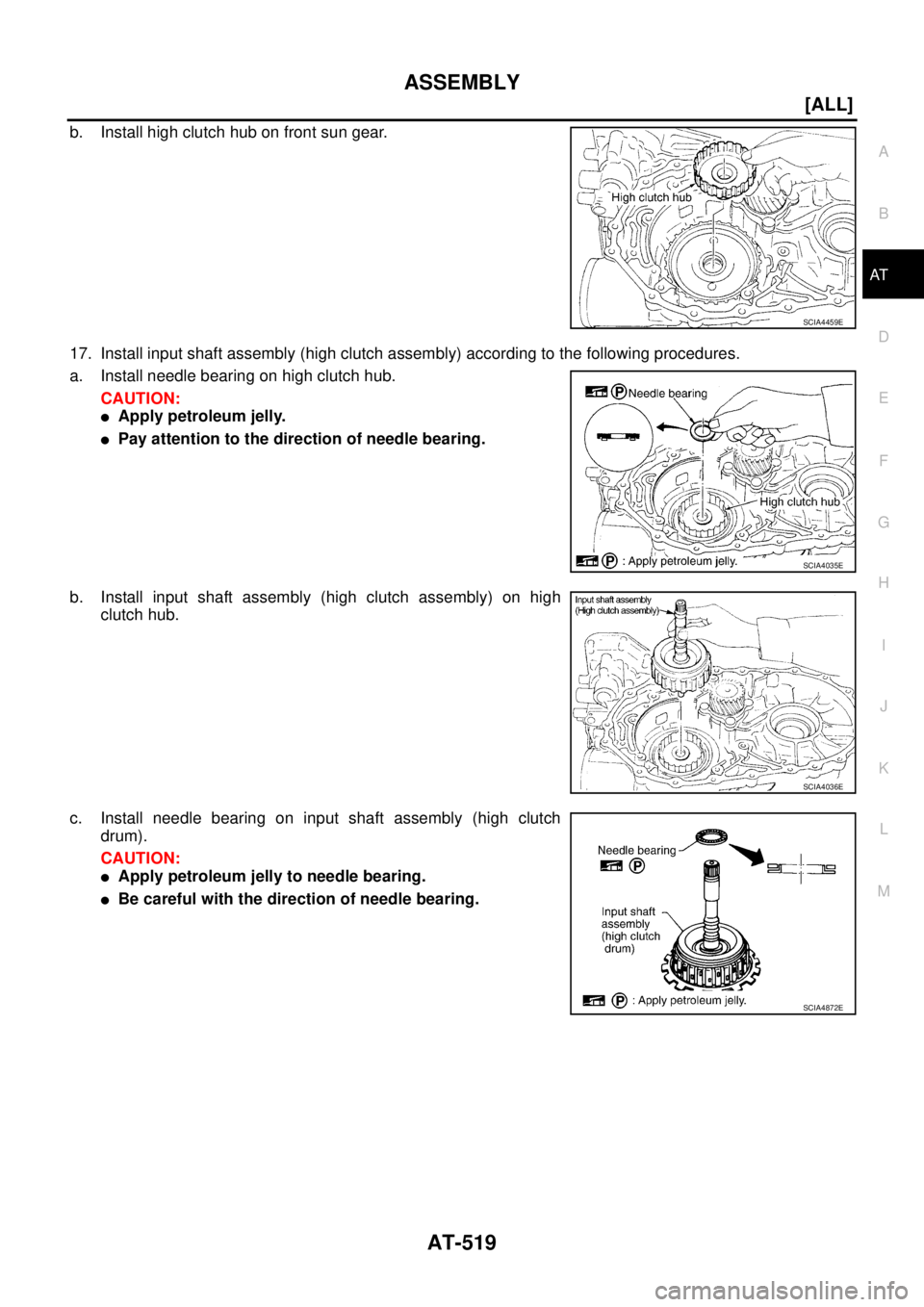 NISSAN X-TRAIL 2003  Service Repair Manual ASSEMBLY
AT-519
[ALL]
D
E
F
G
H
I
J
K
L
MA
B
AT
 
b. Install high clutch hub on front sun gear.
17. Install input shaft assembly (high clutch assembly) according to the following procedures.
a. Instal