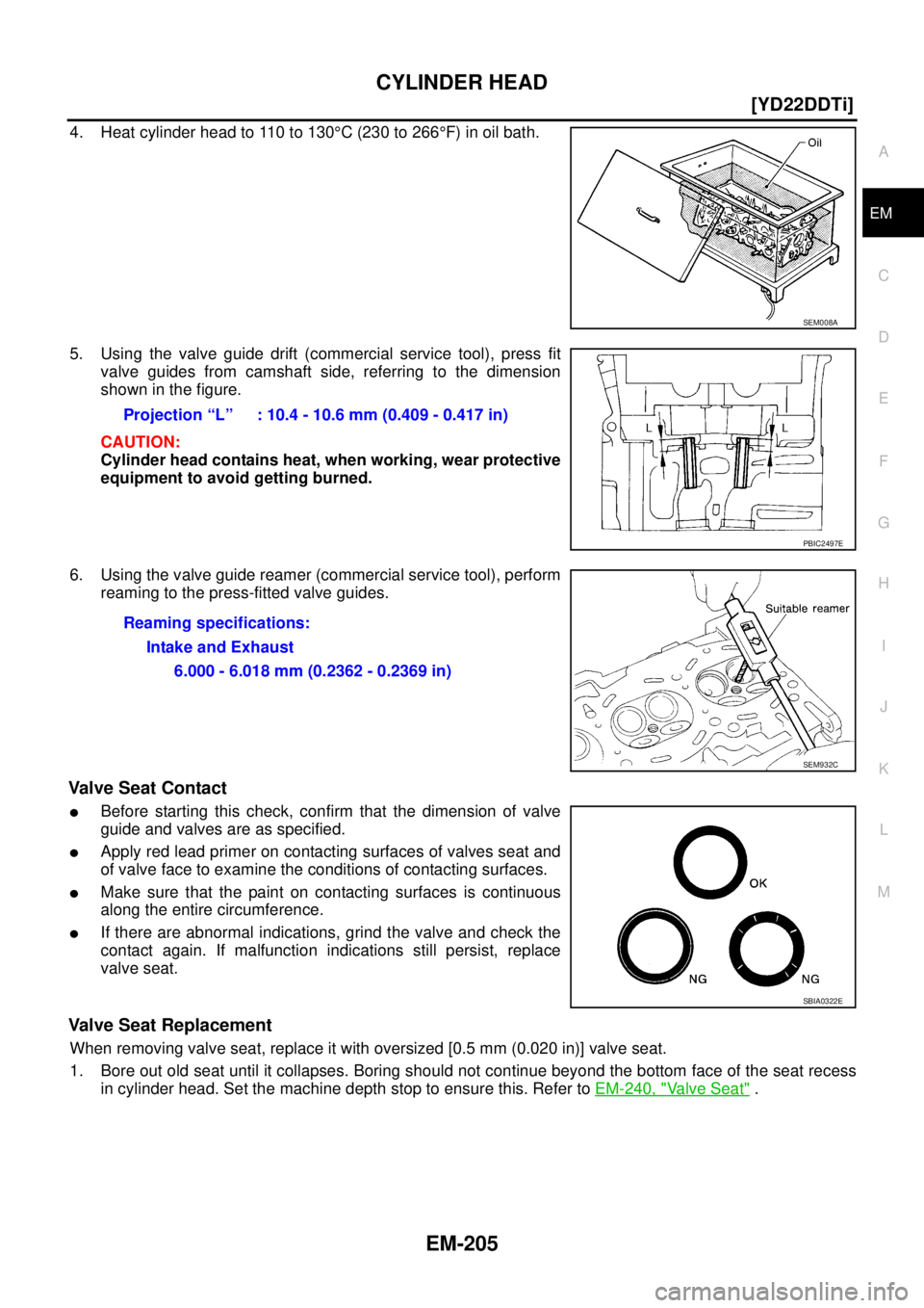 NISSAN X-TRAIL 2003  Service Repair Manual CYLINDER HEAD
EM-205
[YD22DDTi]
C
D
E
F
G
H
I
J
K
L
MA
EM
 
4. Heat cylinder head to 110 to 130°C (230 to 266°F) in oil bath.
5. Using the valve guide drift (commercial service tool), press fit
valv