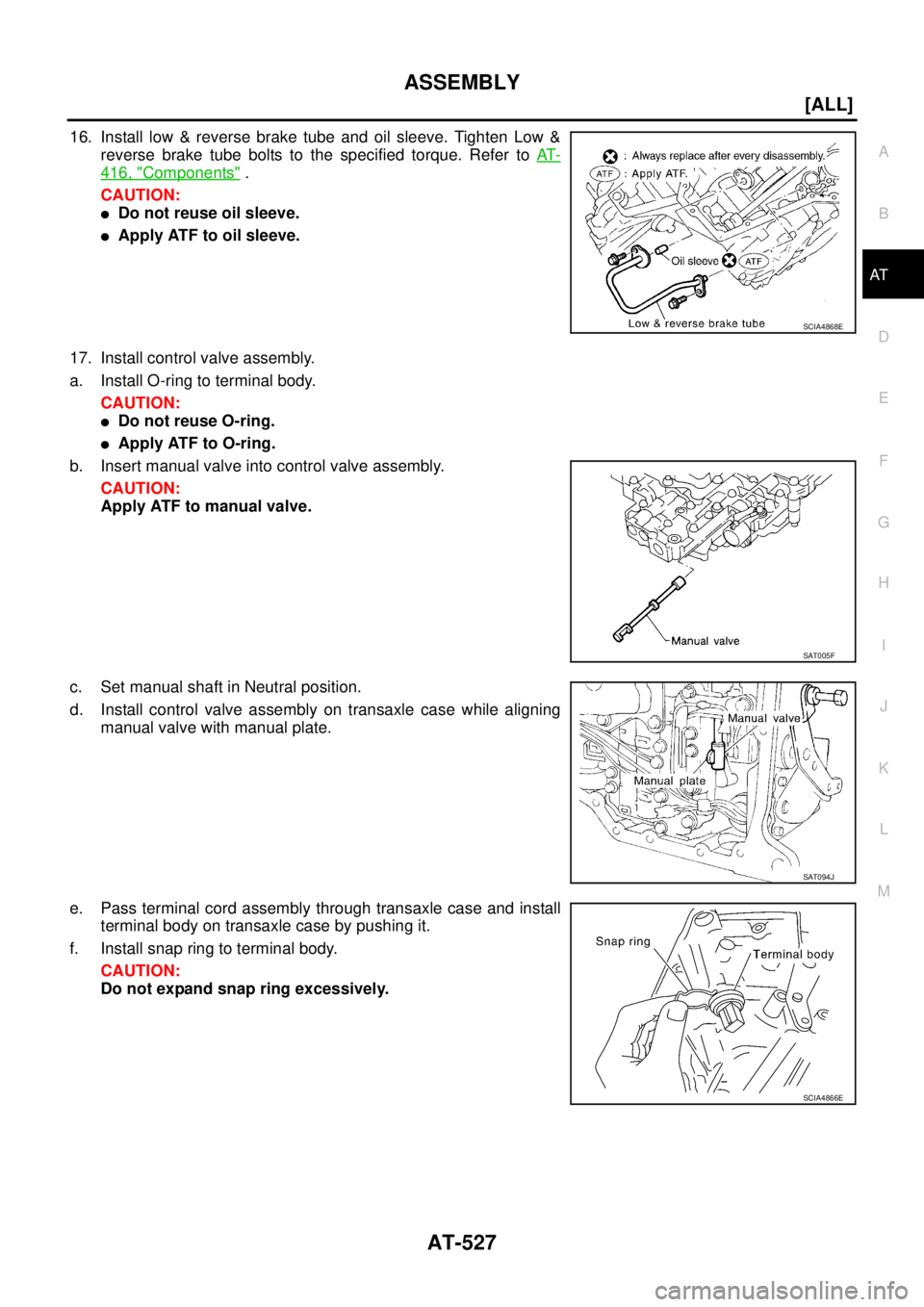 NISSAN X-TRAIL 2003  Service Repair Manual ASSEMBLY
AT-527
[ALL]
D
E
F
G
H
I
J
K
L
MA
B
AT
 
16. Install low & reverse brake tube and oil sleeve. Tighten Low &
reverse brake tube bolts to the specified torque. Refer to AT-
416, "Components" .
