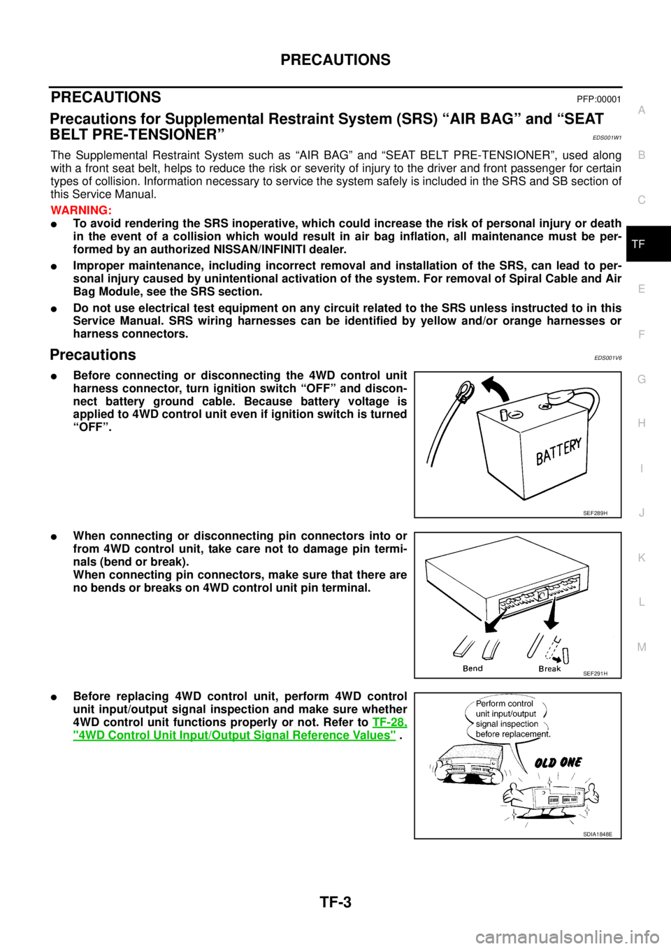 NISSAN X-TRAIL 2003  Service Repair Manual PRECAUTIONS
TF-3
C
E
F
G
H
I
J
K
L
MA
B
TF
 
PRECAUTIONSPFP:00001
Precautions for Supplemental Restraint System (SRS) “AIR BAG” and “SEAT 
BELT PRE-TENSIONER”
EDS001W1
The Supplemental Restrai