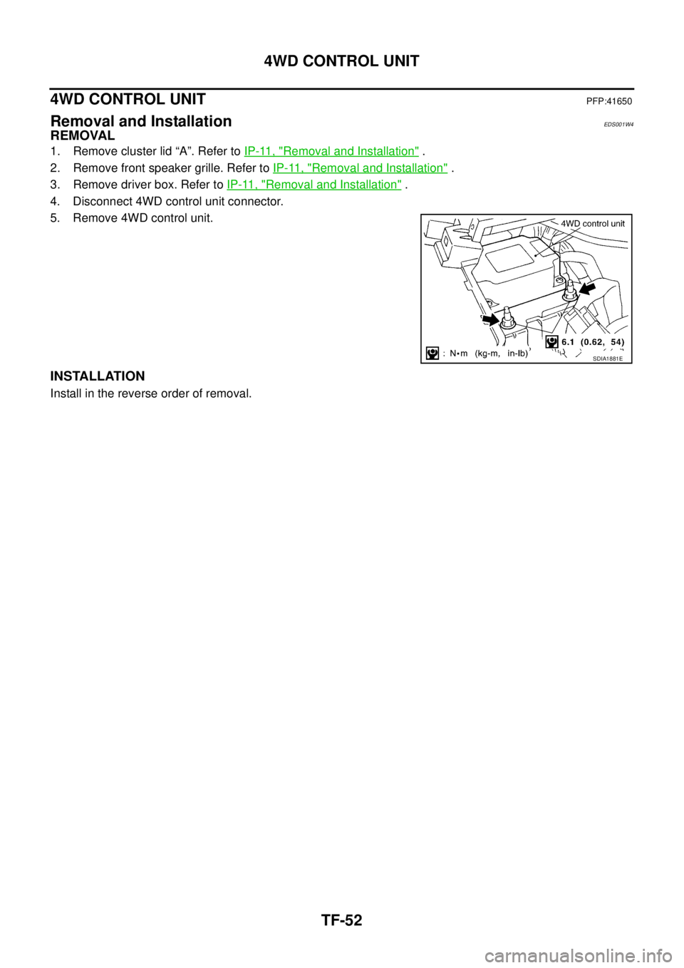 NISSAN X-TRAIL 2003  Service Repair Manual TF-52
4WD CONTROL UNIT
 
4WD CONTROL UNITPFP:41650
Removal and InstallationEDS001W4
REMOVAL
1. Remove cluster lid “A”. Refer to IP-11, "Removal and Installation" .
2. Remove front speaker grille. 