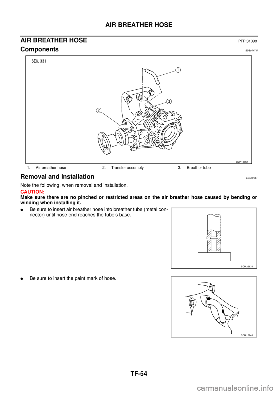 NISSAN X-TRAIL 2003  Service Repair Manual TF-54
AIR BREATHER HOSE
 
AIR BREATHER HOSEPFP:31098
ComponentsEDS001YM
Removal and InstallationEDS0004T
Note the following, when removal and installation.
CAUTION:
Make sure there are no pinched or r