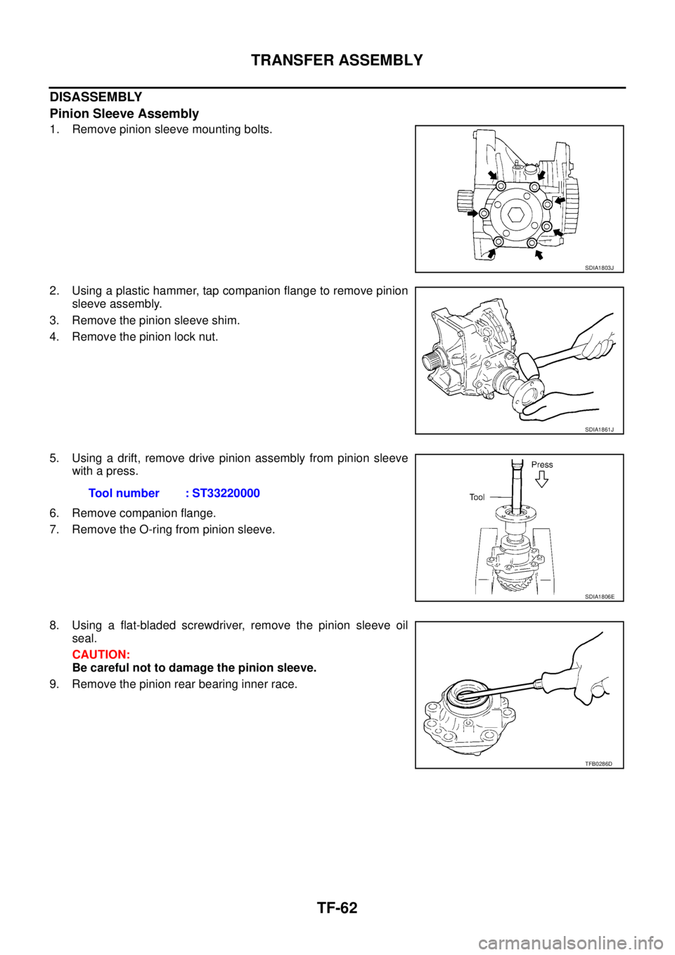 NISSAN X-TRAIL 2003  Service Repair Manual TF-62
TRANSFER ASSEMBLY
 
DISASSEMBLY
Pinion Sleeve Assembly
1. Remove pinion sleeve mounting bolts.
2. Using a plastic hammer, tap companion flange to remove pinion
sleeve assembly.
3. Remove the pin
