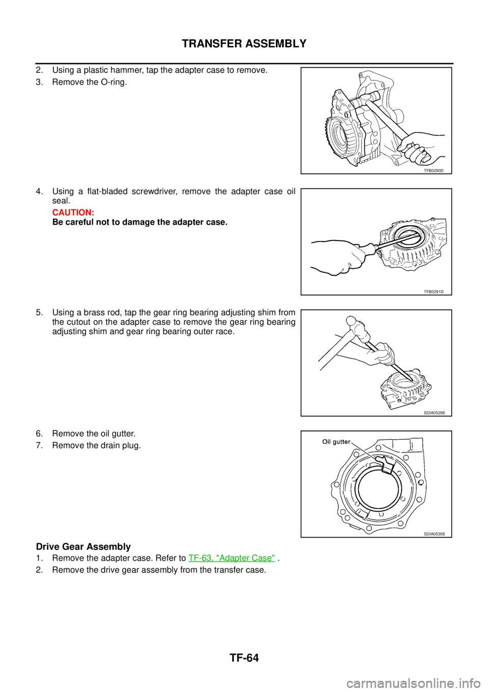 NISSAN X-TRAIL 2003  Service Repair Manual TF-64
TRANSFER ASSEMBLY
 
2. Using a plastic hammer, tap the adapter case to remove.
3. Remove the O-ring.
4. Using a flat-bladed screwdriver, remove the adapter case oil
seal.
CAUTION:
Be careful not