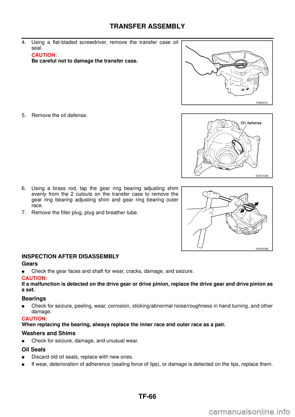 NISSAN X-TRAIL 2003  Service Repair Manual TF-66
TRANSFER ASSEMBLY
 
4. Using a flat-bladed screwdriver, remove the transfer case oil
seal.
CAUTION:
Be careful not to damage the transfer case.
5. Remove the oil defense.
6. Using a brass rod, t