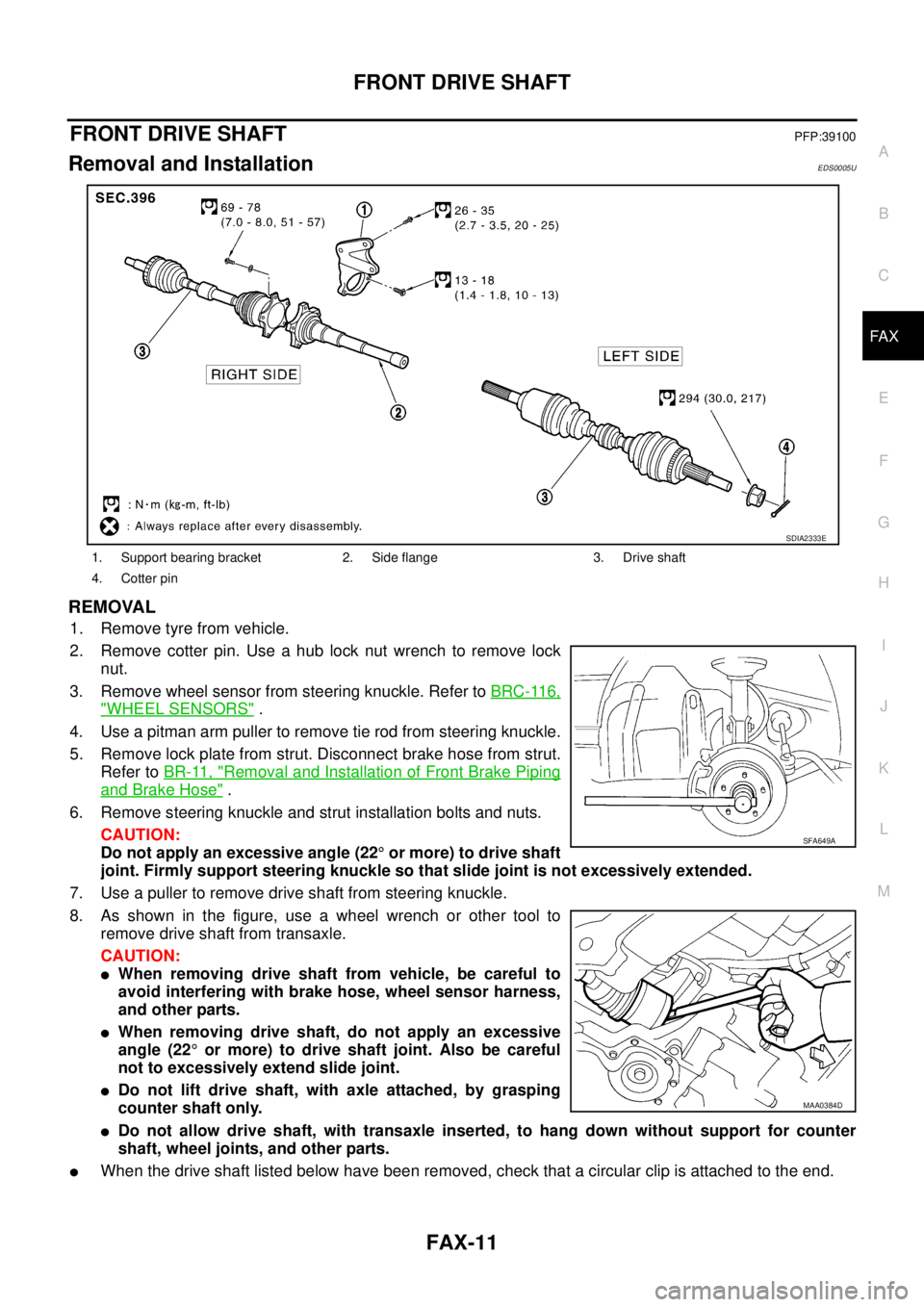 NISSAN X-TRAIL 2003 Service Repair Manual FRONT DRIVE SHAFT
FAX-11
C
E
F
G
H
I
J
K
L
MA
B
FA X
FRONT DRIVE SHAFTPFP:39100
Removal and InstallationEDS0005U
REMOVAL
1. Remove tyre from vehicle.
2. Remove cotter pin. Use a hub lock nut wrench NISSAN X-TRAIL 2003 Service Repair Manual FRONT DRIVE SHAFT
FAX-11
C
E
F
G
H
I
J
K
L
MA
B
FA X
FRONT DRIVE SHAFTPFP:39100
Removal and InstallationEDS0005U
REMOVAL
1. Remove tyre from vehicle.
2. Remove cotter pin. Use a hub lock nut wrench