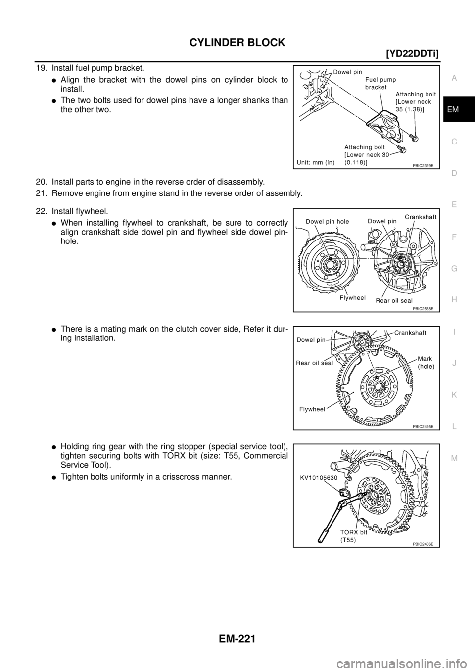 NISSAN X-TRAIL 2003  Service Repair Manual CYLINDER BLOCK
EM-221
[YD22DDTi]
C
D
E
F
G
H
I
J
K
L
MA
EM
 
19. Install fuel pump bracket.
Align the bracket with the dowel pins on cylinder block to
install.
The two bolts used for dowel pins have