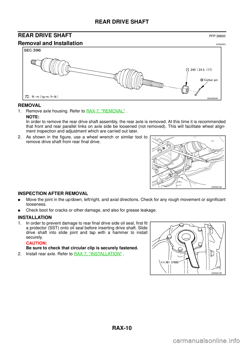 NISSAN X-TRAIL 2003 Service Repair Manual RAX-10
REAR DRIVE SHAFT
REAR DRIVE SHAFTPFP:39600
Removal and InstallationEDS000FL
REMOVAL
1. Remove axle housing. Refer to RAX-7, "REMOVAL" .
NOTE:
In order to remove the rear drive shaft assembly, NISSAN X-TRAIL 2003 Service Repair Manual RAX-10
REAR DRIVE SHAFT
REAR DRIVE SHAFTPFP:39600
Removal and InstallationEDS000FL
REMOVAL
1. Remove axle housing. Refer to RAX-7, "REMOVAL" .
NOTE:
In order to remove the rear drive shaft assembly,