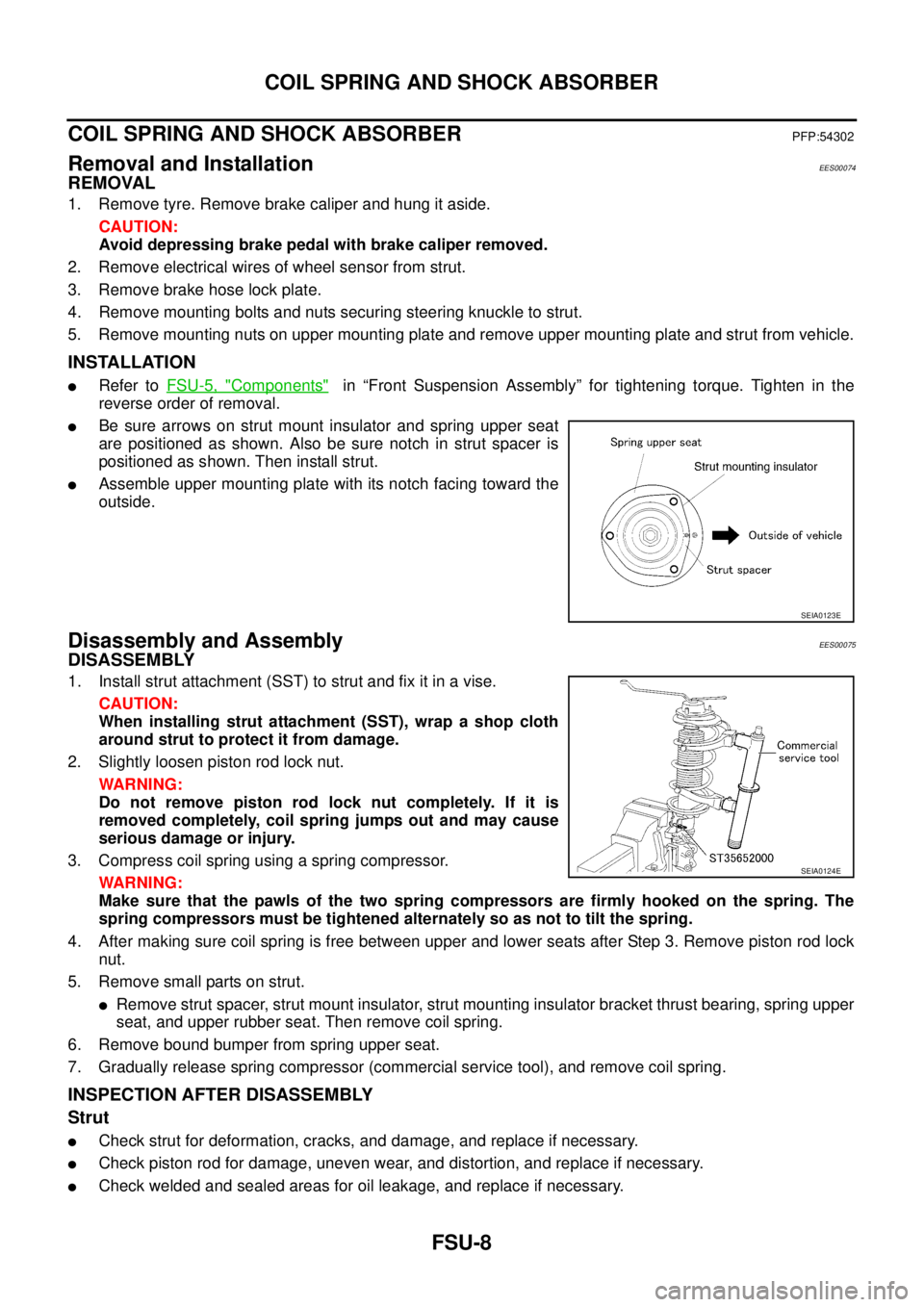 NISSAN X-TRAIL 2003 Service Repair Manual FSU-8
COIL SPRING AND SHOCK ABSORBER
COIL SPRING AND SHOCK ABSORBERPFP:54302
Removal and InstallationEES00074
REMOVAL
1. Remove tyre. Remove brake caliper and hung it aside.
CAUTION:
Avoid depressin NISSAN X-TRAIL 2003 Service Repair Manual FSU-8
COIL SPRING AND SHOCK ABSORBER
COIL SPRING AND SHOCK ABSORBERPFP:54302
Removal and InstallationEES00074
REMOVAL
1. Remove tyre. Remove brake caliper and hung it aside.
CAUTION:
Avoid depressin