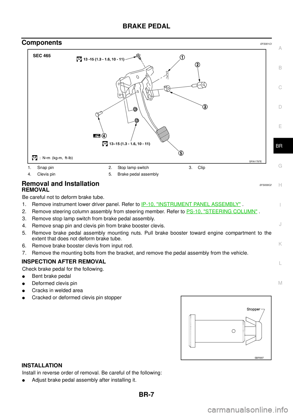 NISSAN X-TRAIL 2003  Service Repair Manual BRAKE PEDAL
BR-7
C
D
E
G
H
I
J
K
L
MA
B
BR
 
ComponentsEFS001CI
Removal and InstallationEFS000C2
REMOVAL
Be careful not to deform brake tube.
1. Remove instrument lower driver panel. Refer to IP-10, "