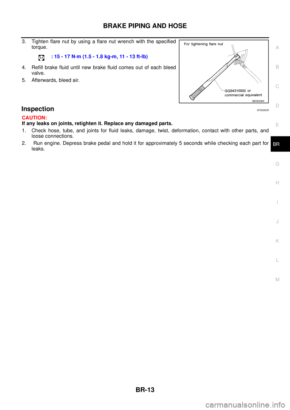 NISSAN X-TRAIL 2003  Service Repair Manual BRAKE PIPING AND HOSE
BR-13
C
D
E
G
H
I
J
K
L
MA
B
BR
 
3. Tighten flare nut by using a flare nut wrench with the specified
torque. 
4. Refill brake fluid until new brake fluid comes out of each bleed