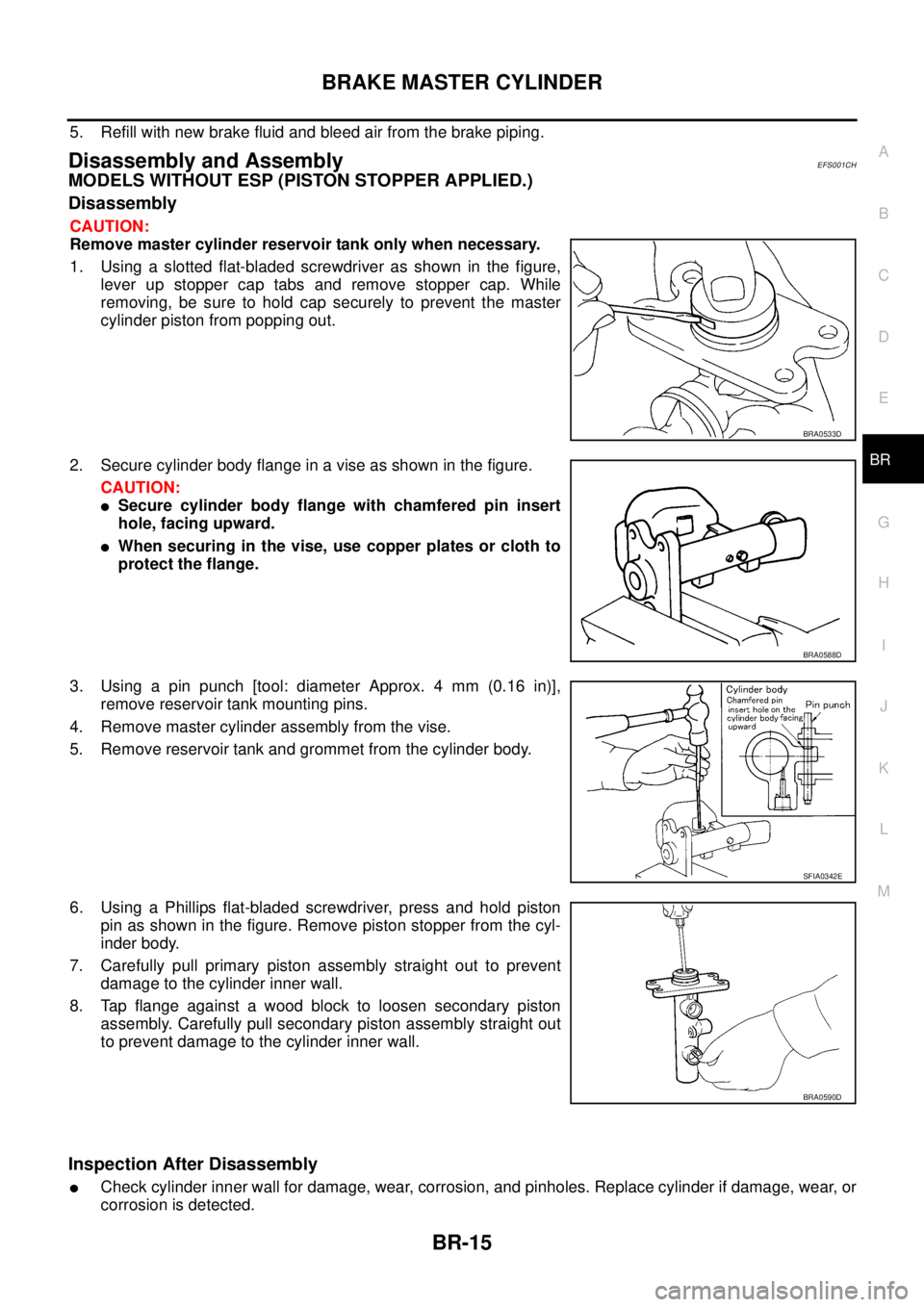 NISSAN X-TRAIL 2003 Service Repair Manual BRAKE MASTER CYLINDER
BR-15
C
D
E
G
H
I
J
K
L
MA
B
BR
5. Refill with new brake fluid and bleed air from the brake piping.
Disassembly and AssemblyEFS001CH
MODELS WITHOUT ESP (PISTON STOPPER APPLIED. NISSAN X-TRAIL 2003 Service Repair Manual BRAKE MASTER CYLINDER
BR-15
C
D
E
G
H
I
J
K
L
MA
B
BR
5. Refill with new brake fluid and bleed air from the brake piping.
Disassembly and AssemblyEFS001CH
MODELS WITHOUT ESP (PISTON STOPPER APPLIED.