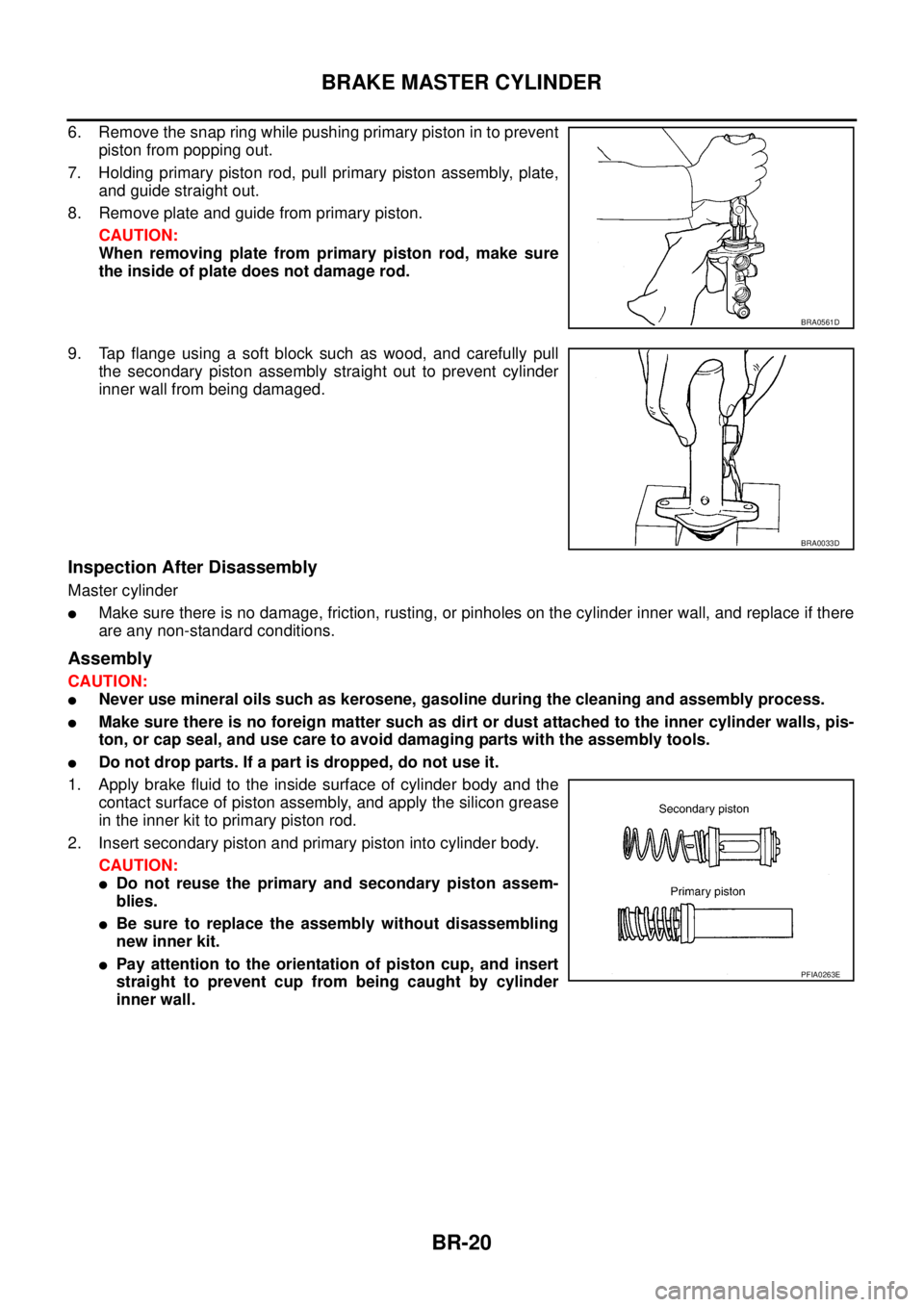 NISSAN X-TRAIL 2003 Service Repair Manual BR-20
BRAKE MASTER CYLINDER
6. Remove the snap ring while pushing primary piston in to prevent
piston from popping out.
7. Holding primary piston rod, pull primary piston assembly, plate,
and guide NISSAN X-TRAIL 2003 Service Repair Manual BR-20
BRAKE MASTER CYLINDER
6. Remove the snap ring while pushing primary piston in to prevent
piston from popping out.
7. Holding primary piston rod, pull primary piston assembly, plate,
and guide