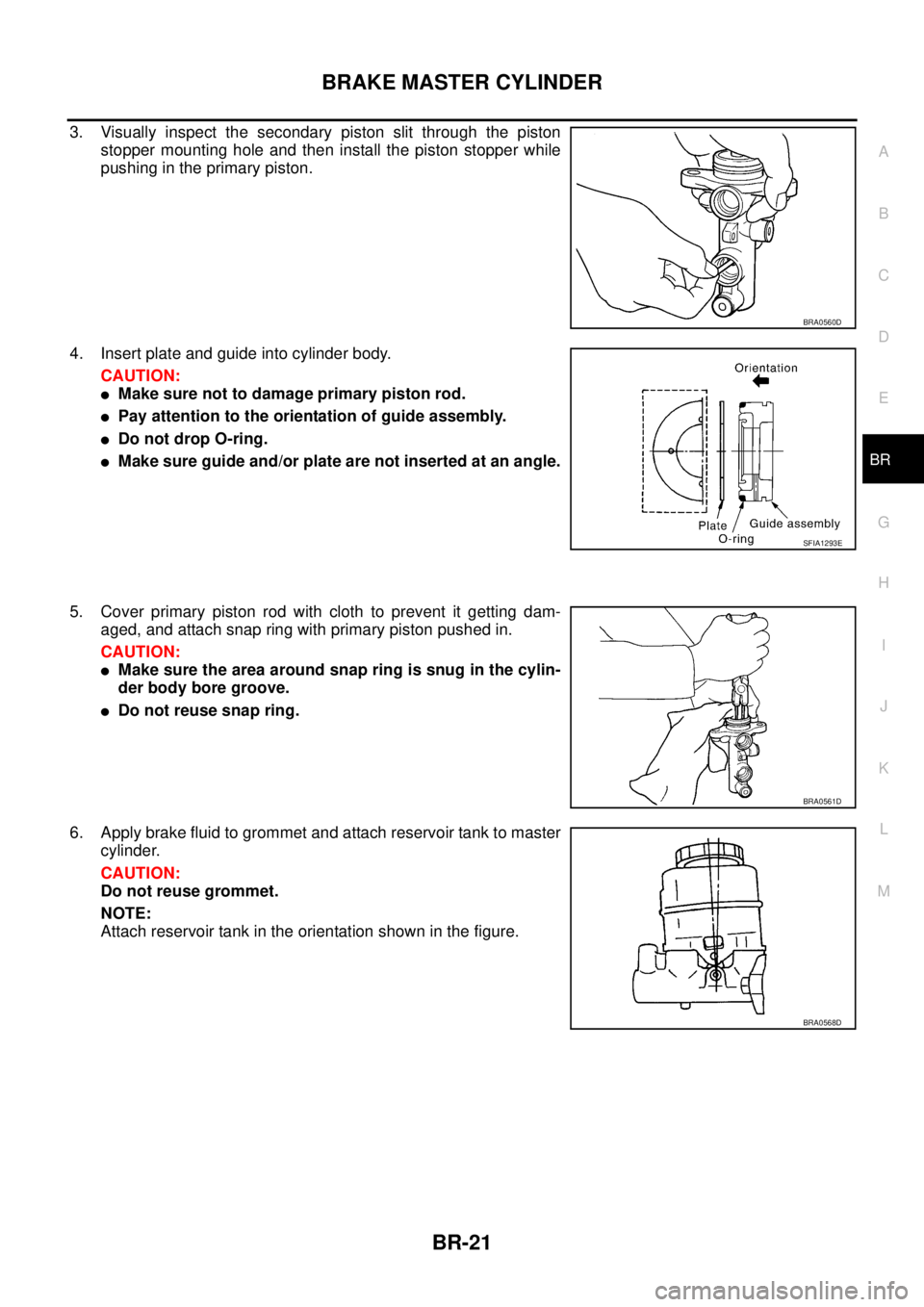 NISSAN X-TRAIL 2003  Service Repair Manual BRAKE MASTER CYLINDER
BR-21
C
D
E
G
H
I
J
K
L
MA
B
BR
 
3. Visually inspect the secondary piston slit through the piston
stopper mounting hole and then install the piston stopper while
pushing in the 