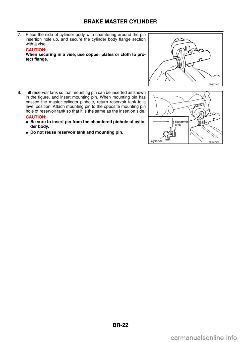 NISSAN X-TRAIL 2003  Service Repair Manual BR-22
BRAKE MASTER CYLINDER
 
7. Place the side of cylinder body with chamfering around the pin
insertion hole up, and secure the cylinder body flange section
with a vise.
CAUTION:
When securing in a 