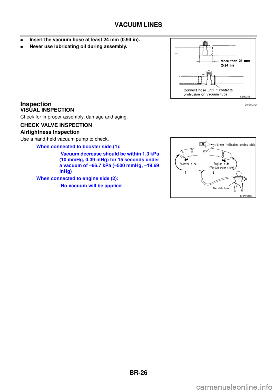 NISSAN X-TRAIL 2003  Service Repair Manual BR-26
VACUUM LINES
 
Insert the vacuum hose at least 24 mm (0.94 in).
Never use lubricating oil during assembly.
InspectionEFS000CF
VISUAL INSPECTION
Check for improper assembly, damage and aging.
C