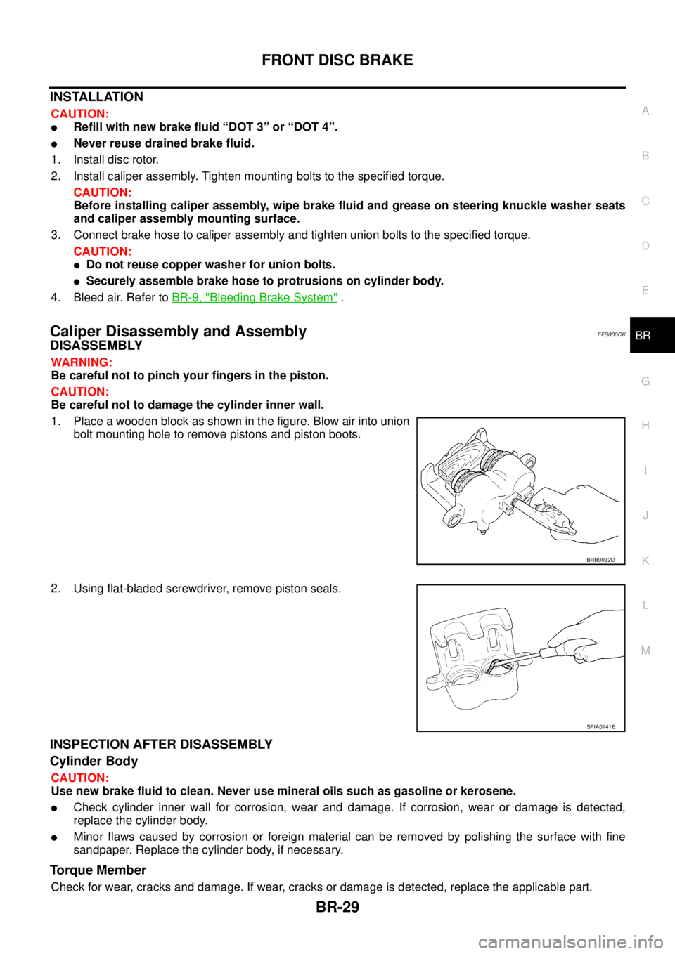 NISSAN X-TRAIL 2003 Service Repair Manual FRONT DISC BRAKE
BR-29
C
D
E
G
H
I
J
K
L
MA
B
BR
INSTALLATION
CAUTION:
Refill with new brake fluid “DOT 3” or “DOT 4”.
Never reuse drained brake fluid.
1. Install disc rotor.
2. Install ca NISSAN X-TRAIL 2003 Service Repair Manual FRONT DISC BRAKE
BR-29
C
D
E
G
H
I
J
K
L
MA
B
BR
INSTALLATION
CAUTION:
Refill with new brake fluid “DOT 3” or “DOT 4”.
Never reuse drained brake fluid.
1. Install disc rotor.
2. Install ca
