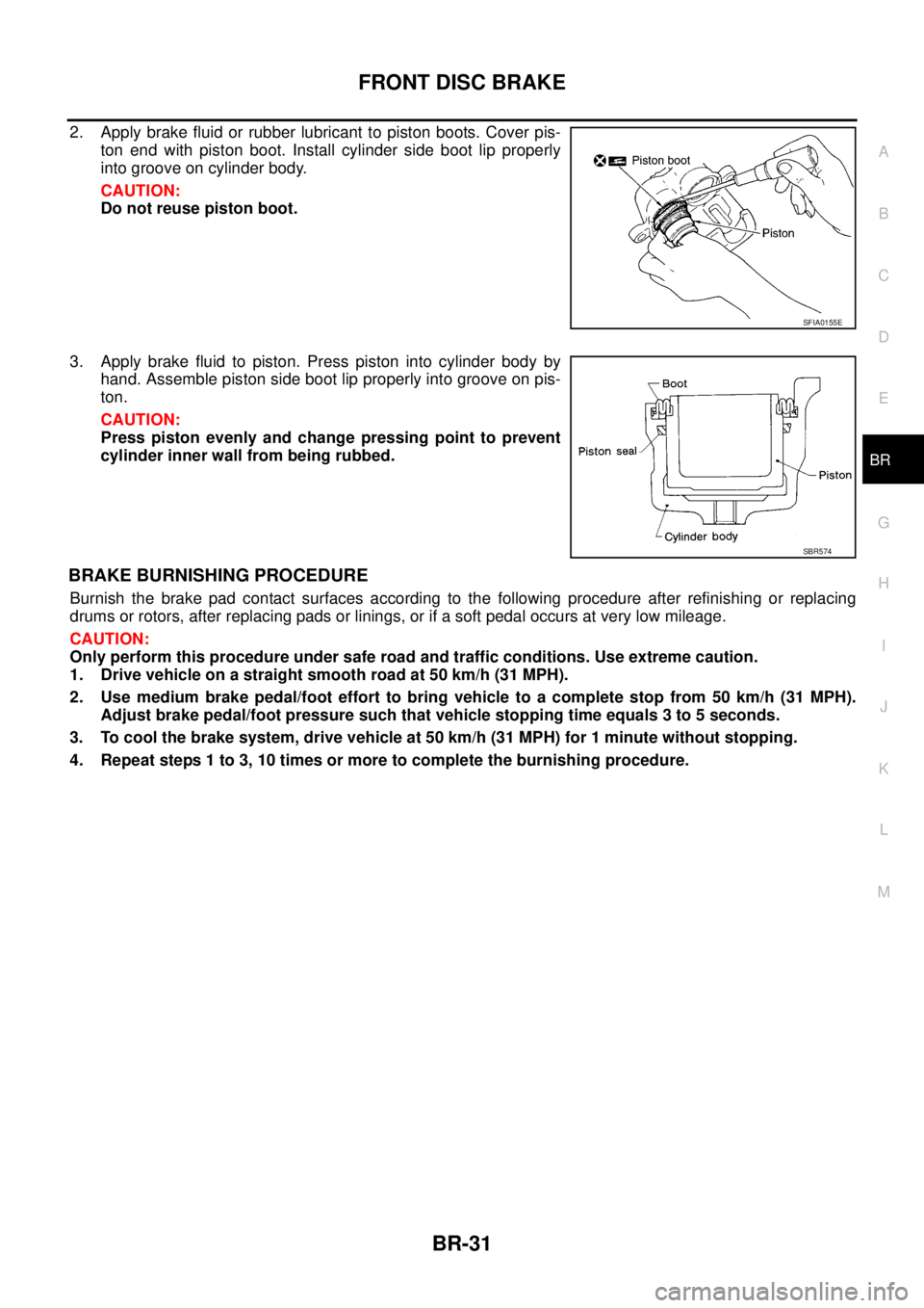 NISSAN X-TRAIL 2003 Service Repair Manual FRONT DISC BRAKE
BR-31
C
D
E
G
H
I
J
K
L
MA
B
BR
2. Apply brake fluid or rubber lubricant to piston boots. Cover pis-
ton end with piston boot. Install cylinder side boot lip properly
into groove on NISSAN X-TRAIL 2003 Service Repair Manual FRONT DISC BRAKE
BR-31
C
D
E
G
H
I
J
K
L
MA
B
BR
2. Apply brake fluid or rubber lubricant to piston boots. Cover pis-
ton end with piston boot. Install cylinder side boot lip properly
into groove on