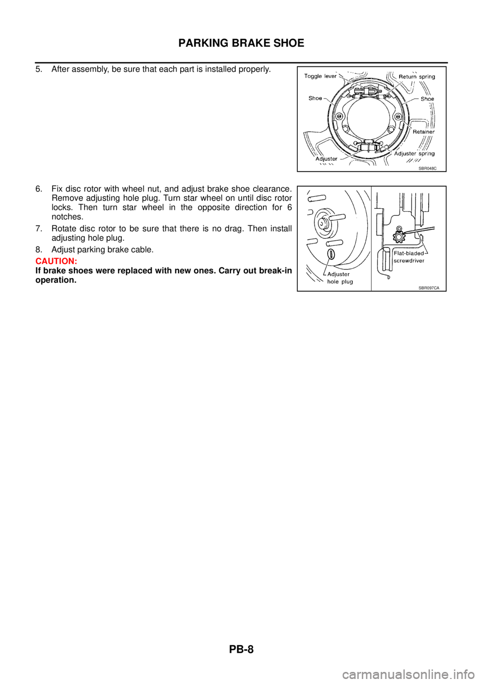 NISSAN X-TRAIL 2003  Service Repair Manual PB-8
PARKING BRAKE SHOE
 
5. After assembly, be sure that each part is installed properly.
6. Fix disc rotor with wheel nut, and adjust brake shoe clearance.
Remove adjusting hole plug. Turn star whee