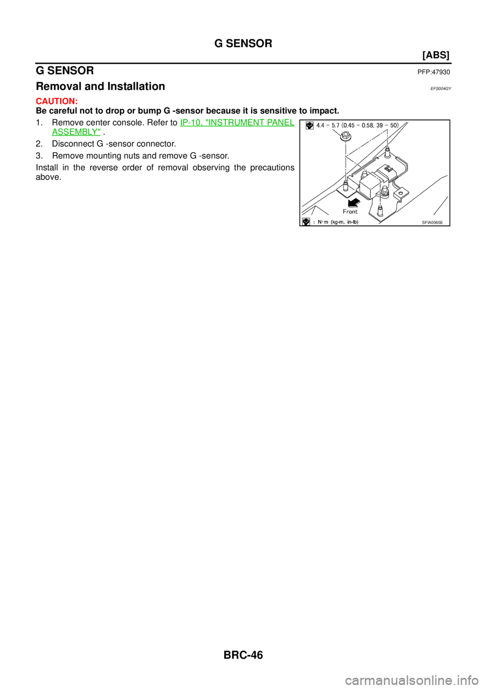 NISSAN X-TRAIL 2003  Service Repair Manual BRC-46
[ABS]
G SENSOR
 
G SENSORPFP:47930
Removal and InstallationEFS004GY
CAUTION:
Be careful not to drop or bump G -sensor because it is sensitive to impact.
1. Remove center console. Refer to IP-10